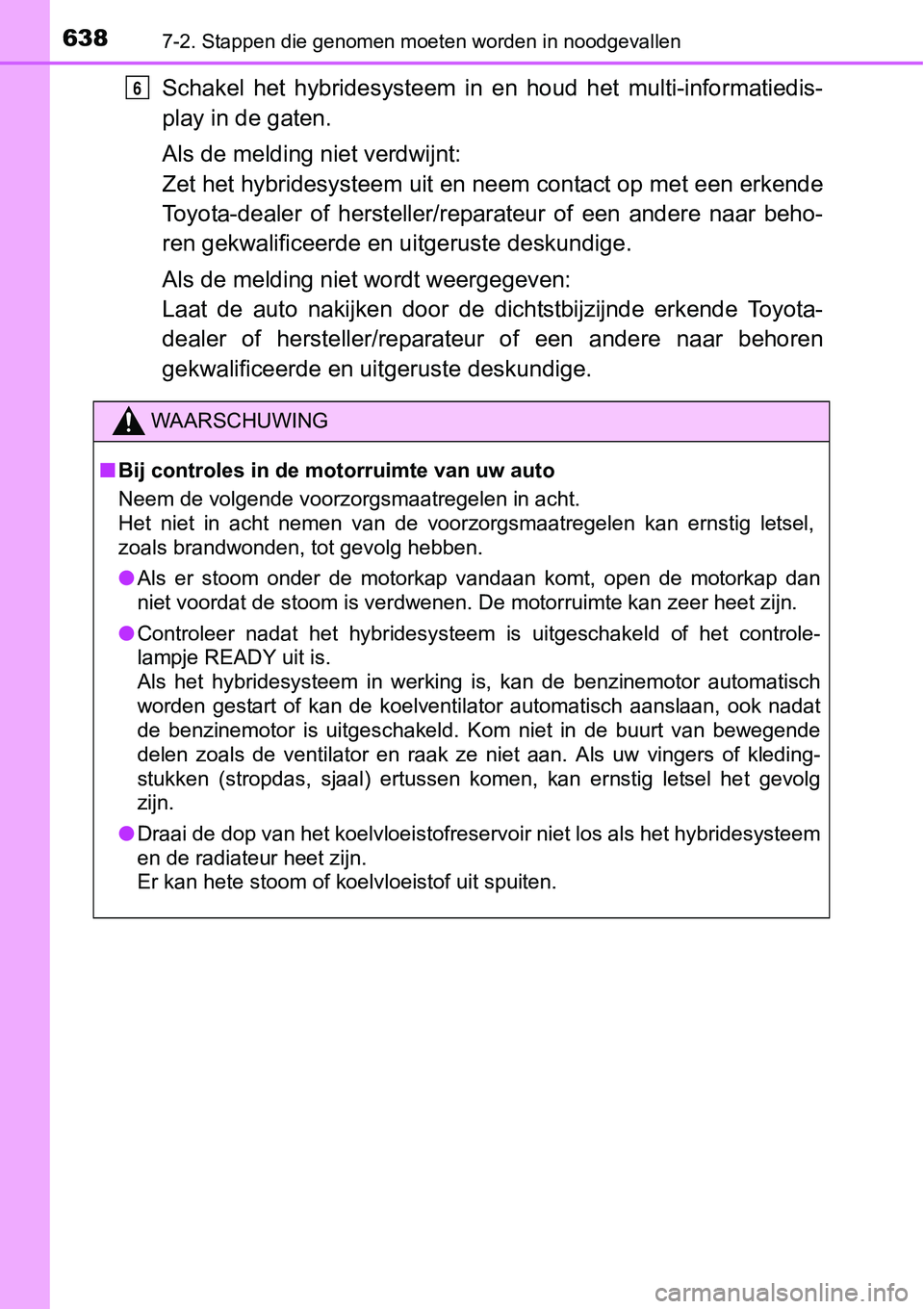 TOYOTA RAV4 HYBRID 2018 Instructieboekje (in Dutch) 6387-2. Stappen die genomen moeten worden in noodgevallen
Schakel het hybridesysteem in en houd het multi-informatiedis-
play in de gaten.
Als de melding niet verdwijnt:
Zet het hybridesysteem TOYOTA RAV4 HYBRID 2018 Instructieboekje (in Dutch) 6387-2. Stappen die genomen moeten worden in noodgevallen
Schakel het hybridesysteem in en houd het multi-informatiedis-
play in de gaten.
Als de melding niet verdwijnt:
Zet het hybridesysteem