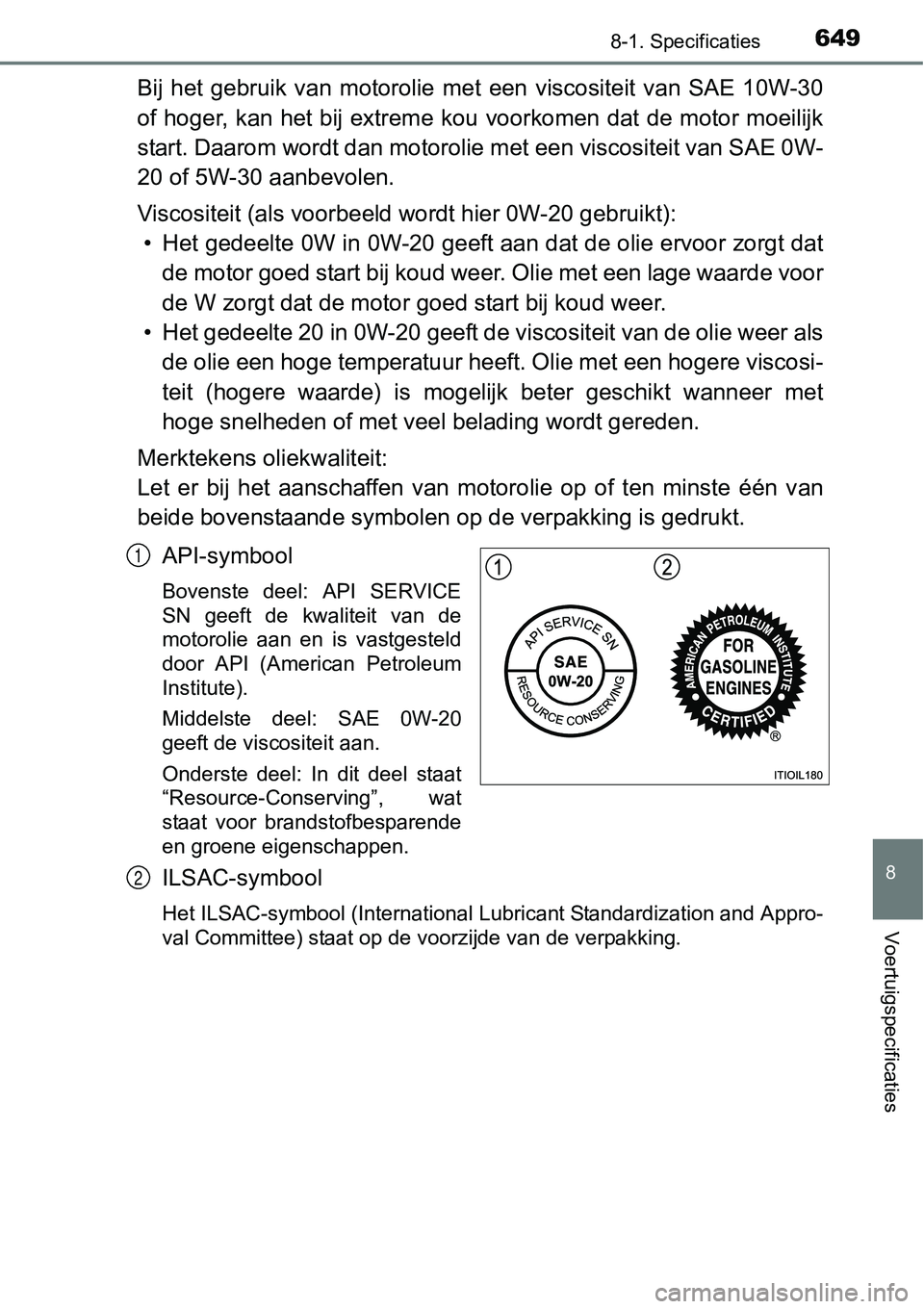 TOYOTA RAV4 HYBRID 2018 Instructieboekje (in Dutch) 6498-1. Specificaties
8
Voertuigspecificaties
Bij het gebruik van motorolie met een viscositeit van SAE 10W-30
of hoger, kan het bij extreme kou voorkomen dat de motor moeili jk
start. Daaro TOYOTA RAV4 HYBRID 2018 Instructieboekje (in Dutch) 6498-1. Specificaties
8
Voertuigspecificaties
Bij het gebruik van motorolie met een viscositeit van SAE 10W-30
of hoger, kan het bij extreme kou voorkomen dat de motor moeili jk
start. Daaro