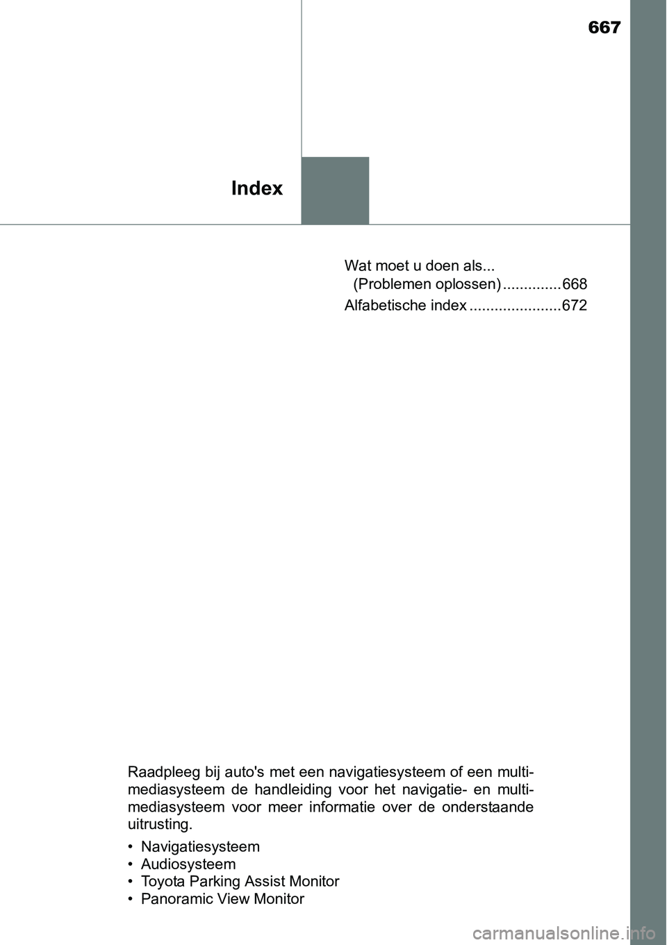TOYOTA RAV4 HYBRID 2018 Instructieboekje (in Dutch) 667
Index
Wat moet u doen als... (Problemen oplossen) .............. 668
Alfabetische index ...................... 672
Raadpleeg bij auto's met een navigatiesysteem of een multi-
mediasysteem de TOYOTA RAV4 HYBRID 2018 Instructieboekje (in Dutch) 667
Index
Wat moet u doen als... (Problemen oplossen) .............. 668
Alfabetische index ...................... 672
Raadpleeg bij auto's met een navigatiesysteem of een multi-
mediasysteem de