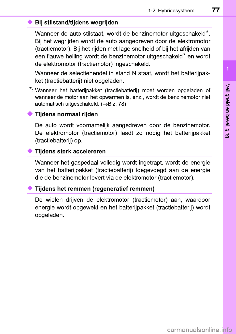 TOYOTA RAV4 HYBRID 2018  Instructieboekje (in Dutch) 771-2. Hybridesysteem
1
Veiligheid en beveiliging
◆Bij stilstand/ti jdens wegrijden 
Wanneer  de  auto  stilstaat,  wordt  de  benzinemotor  uitgeschakeld
*.
Bij het wegrijden wordt de auto  aangedr