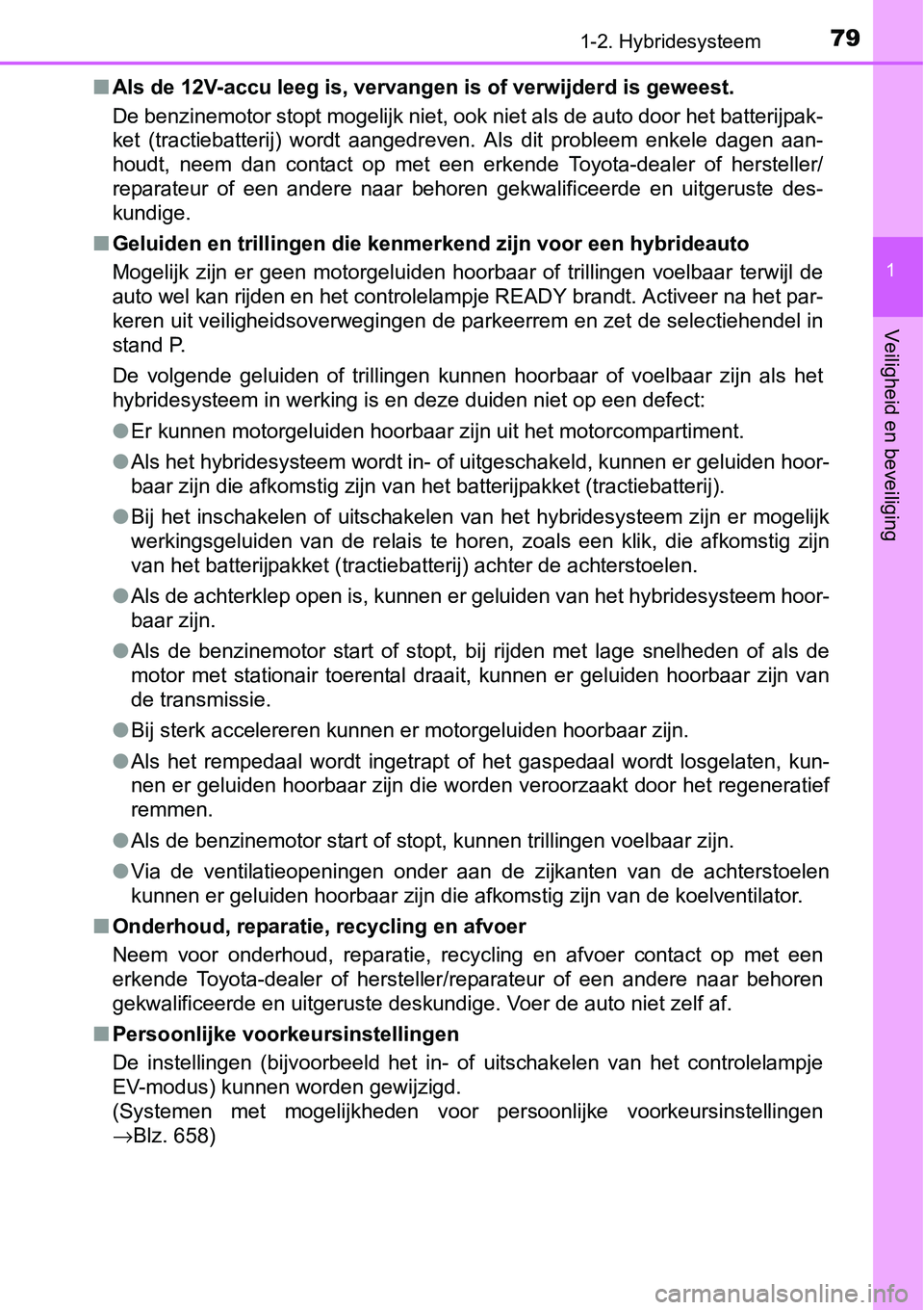TOYOTA RAV4 HYBRID 2018  Instructieboekje (in Dutch) 791-2. Hybridesysteem
1
Veiligheid en beveiliging
■Als de 12V-accu leeg is, vervange n is of verwijderd is geweest.
De benzinemotor stopt mogelijk niet, ook niet als de auto door  het batterijpak-
k