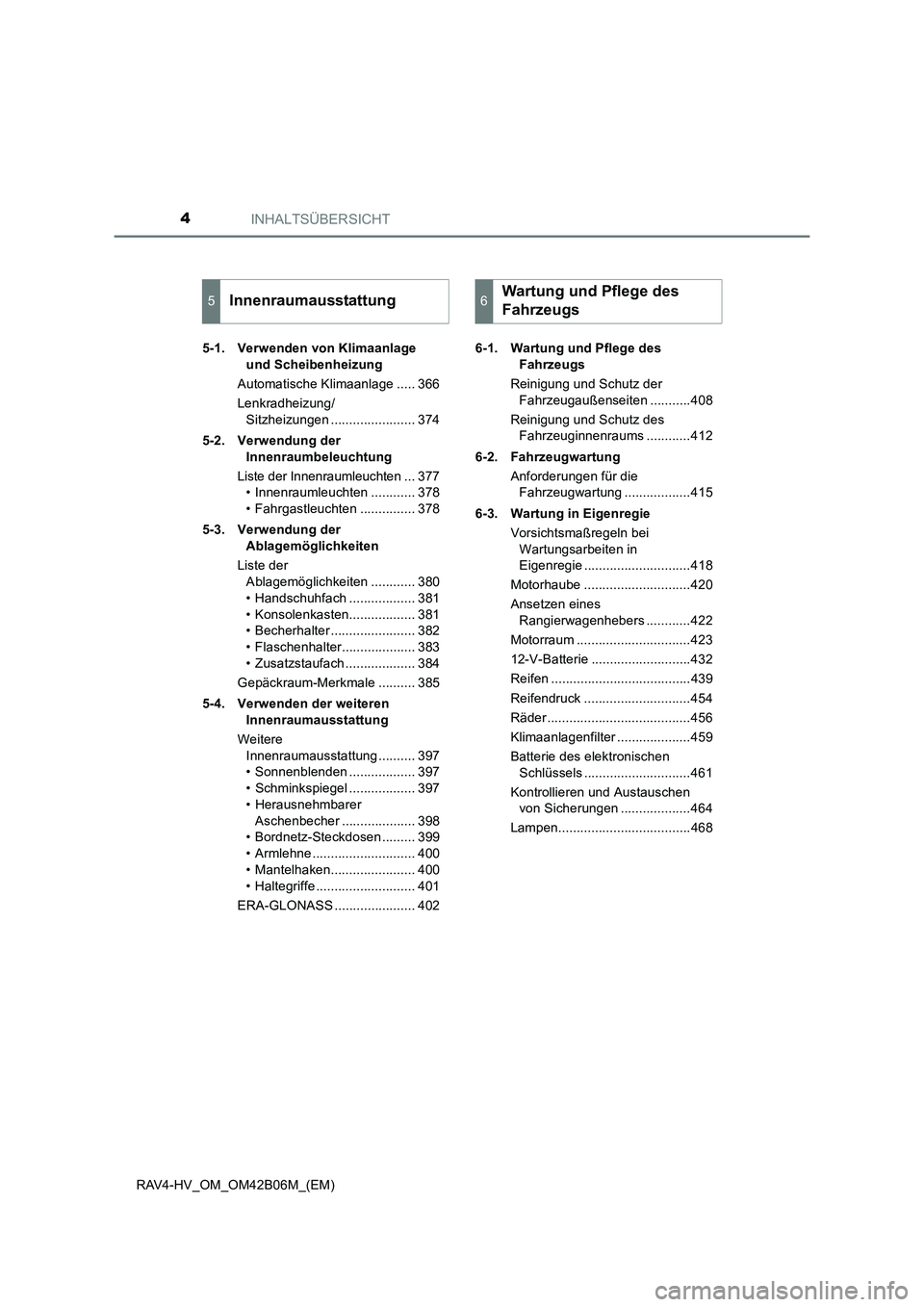 TOYOTA RAV4 HYBRID 2017  Betriebsanleitungen (in German) INHALTSÜBERSICHT4
RAV4-HV_OM_OM42B06M_(EM)5-1. Verwenden von Klimaanlage 
und Scheibenheizung
Automatische Klimaanlage ..... 366
Lenkradheizung/ Sitzheizungen ....................... 374
5-2. Verwend