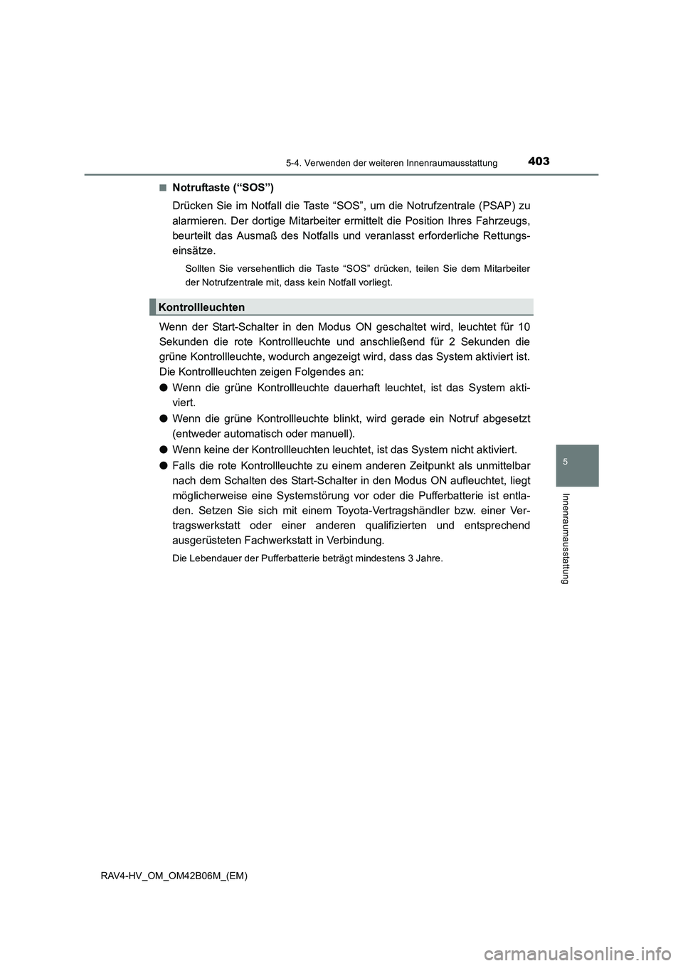 TOYOTA RAV4 HYBRID 2017 Betriebsanleitungen (in German) 4035-4. Verwenden der weiteren Innenraumausstattung
RAV4-HV_OM_OM42B06M_(EM)
5
Innenraumausstattung
■Notruftaste (“SOS”)
Drücken Sie im Notfall die Taste “SOS”, um die Notrufzentrale (PSAP) TOYOTA RAV4 HYBRID 2017 Betriebsanleitungen (in German) 4035-4. Verwenden der weiteren Innenraumausstattung
RAV4-HV_OM_OM42B06M_(EM)
5
Innenraumausstattung
■Notruftaste (“SOS”)
Drücken Sie im Notfall die Taste “SOS”, um die Notrufzentrale (PSAP)