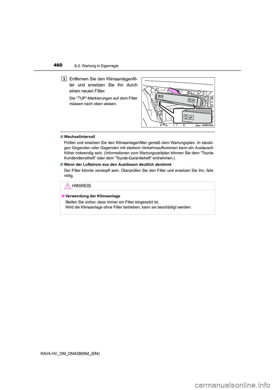 TOYOTA RAV4 HYBRID 2017  Betriebsanleitungen (in German) 4606-3. Wartung in Eigenregie
RAV4-HV_OM_OM42B06M_(EM)
Entfernen Sie den Klimaanlagenfil-
ter und ersetzen Sie ihn durch
einen neuen Filter.
Die “↑UP”-Markierungen auf dem Filter
müssen nach ob