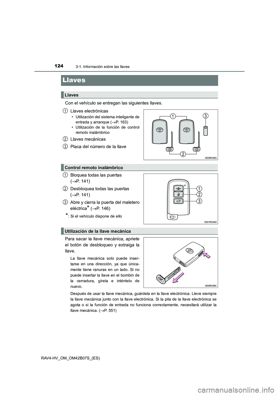 TOYOTA RAV4 HYBRID 2017  Manual del propietario (in Spanish) 1243-1. Información sobre las llaves
RAV4-HV_OM_OM42B07S_(ES)
Llaves
Con el vehículo se entregan las siguientes llaves.Llaves electrónicas
• Utilización del sistema inteligente deentrada y arran