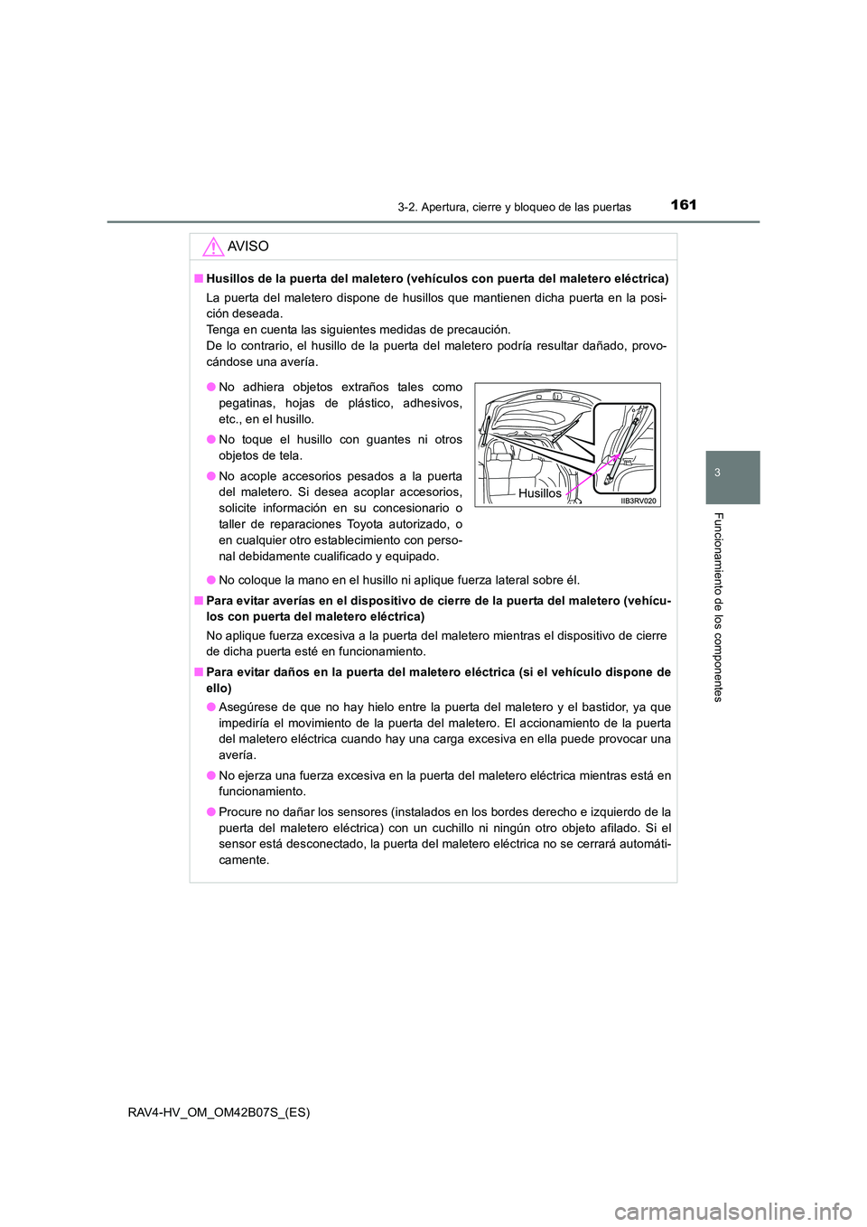 TOYOTA RAV4 HYBRID 2017  Manual del propietario (in Spanish) 1613-2. Apertura, cierre y bloqueo de las puertas
3
Funcionamiento de los componentes
RAV4-HV_OM_OM42B07S_(ES)
AV I S O
■Husillos de la puerta del maletero (vehículos con puerta del maletero eléct