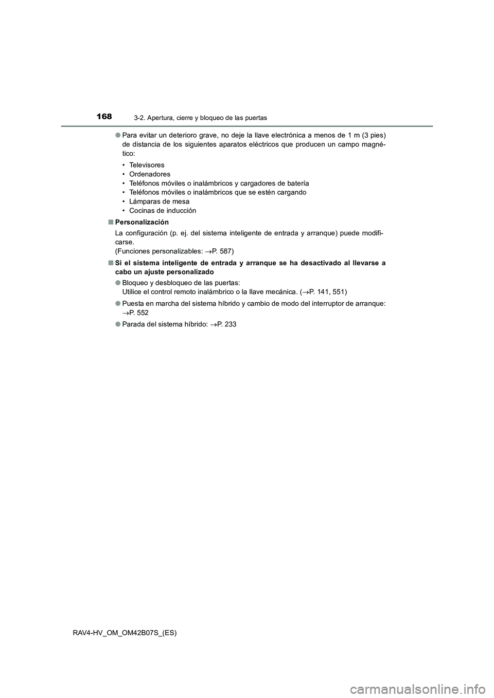 TOYOTA RAV4 HYBRID 2017  Manual del propietario (in Spanish) 1683-2. Apertura, cierre y bloqueo de las puertas
RAV4-HV_OM_OM42B07S_(ES)●
Para evitar un deterioro grave, no deje la llave electrónica a menos de 1 m (3 pies)
de distancia de los siguientes apara