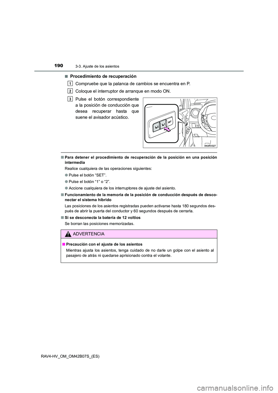 TOYOTA RAV4 HYBRID 2017  Manual del propietario (in Spanish) 1903-3. Ajuste de los asientos
RAV4-HV_OM_OM42B07S_(ES)■
Procedimiento de recuperación
Compruebe que la palanca de cambios se encuentra en P.
Coloque el interruptor de arranque en modo ON.
Pulse el