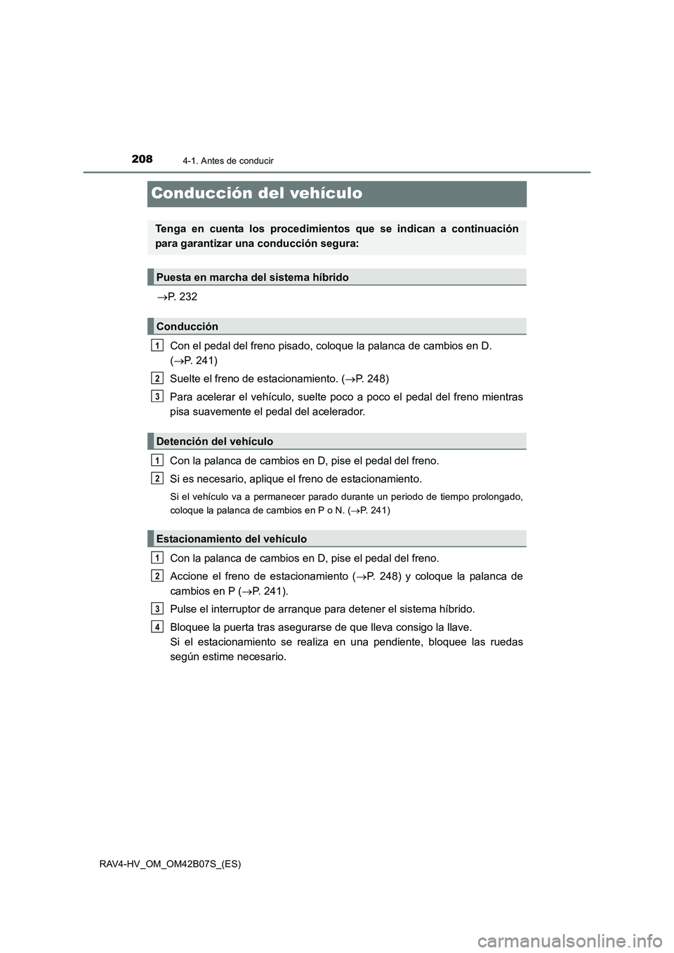 TOYOTA RAV4 HYBRID 2017  Manual del propietario (in Spanish) 2084-1. Antes de conducir
RAV4-HV_OM_OM42B07S_(ES)
Conducción del vehículo
→P. 232
Con el pedal del freno pisado, coloque la palanca de cambios en D. 
( → P. 241)
Suelte el freno de estacionamie