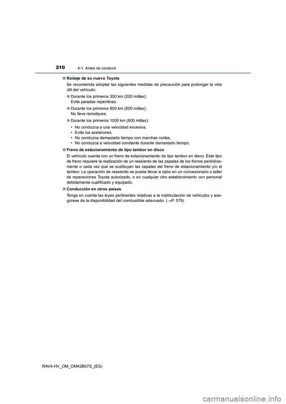 TOYOTA RAV4 HYBRID 2017  Manual del propietario (in Spanish) 2104-1. Antes de conducir
RAV4-HV_OM_OM42B07S_(ES)■
Rodaje de su nuevo Toyota
Se recomienda adoptar las siguientes medidas de precaución para prolongar la vida
útil del vehículo:
●Durante los p