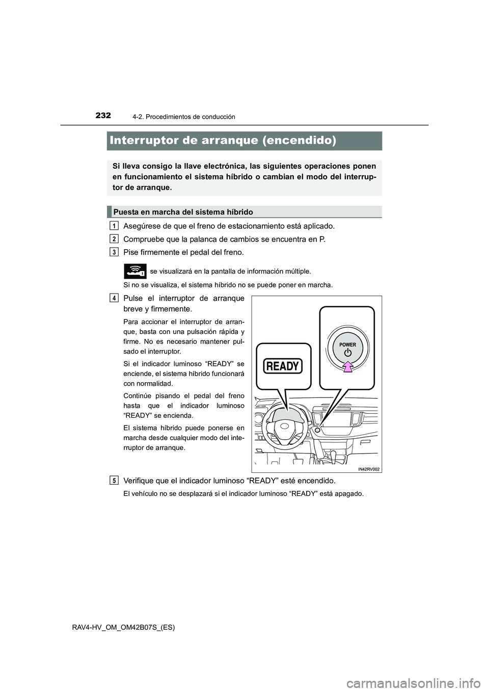 TOYOTA RAV4 HYBRID 2017 Manual del propietario (in Spanish) 2324-2. Procedimientos de conducción
RAV4-HV_OM_OM42B07S_(ES)
Interruptor de arranque (encendido)
Asegúrese de que el freno de estacionamiento está aplicado.
Compruebe que la palanca de cambios se TOYOTA RAV4 HYBRID 2017 Manual del propietario (in Spanish) 2324-2. Procedimientos de conducción
RAV4-HV_OM_OM42B07S_(ES)
Interruptor de arranque (encendido)
Asegúrese de que el freno de estacionamiento está aplicado.
Compruebe que la palanca de cambios se
