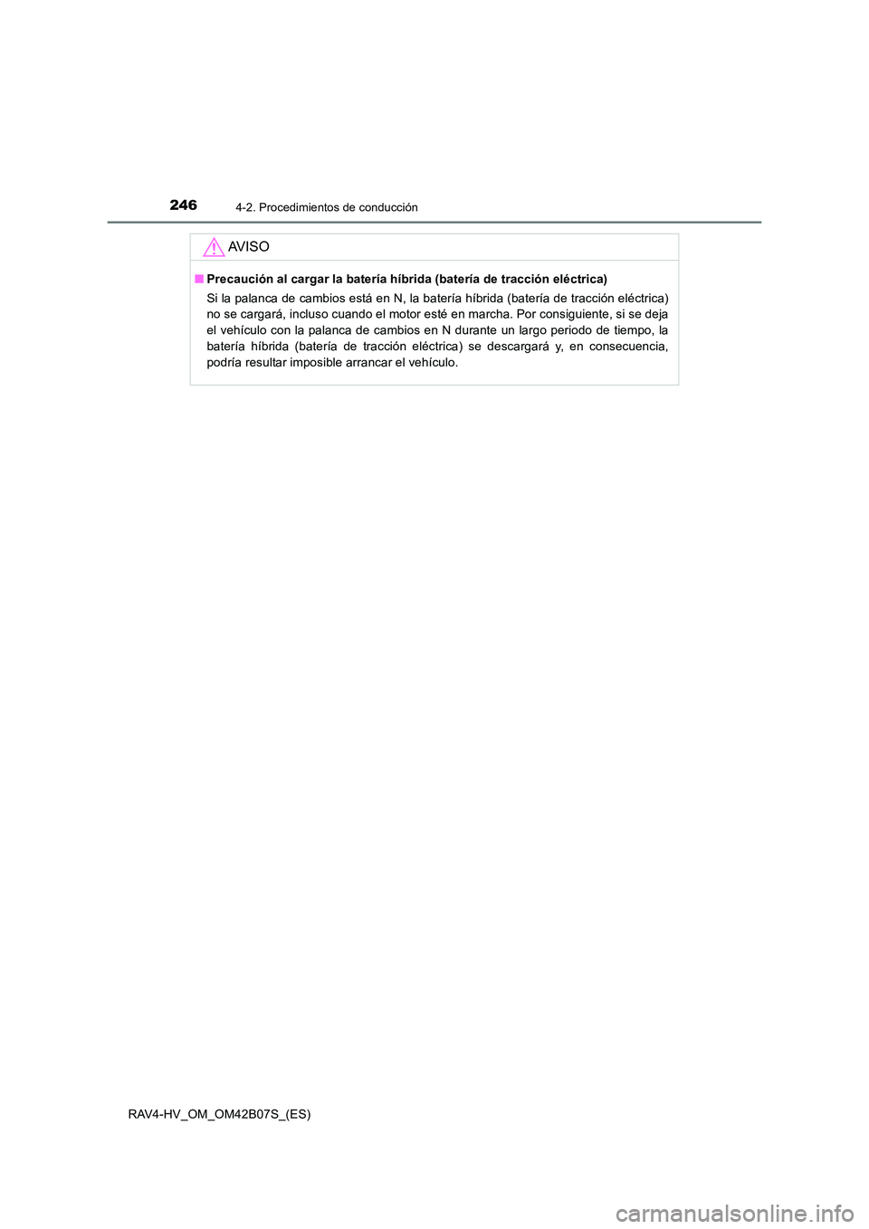 TOYOTA RAV4 HYBRID 2017  Manual del propietario (in Spanish) 2464-2. Procedimientos de conducción
RAV4-HV_OM_OM42B07S_(ES)
AV I S O
■Precaución al cargar la batería híbrida (batería de tracción eléctrica)
Si la palanca de cambios está en N, la baterí
