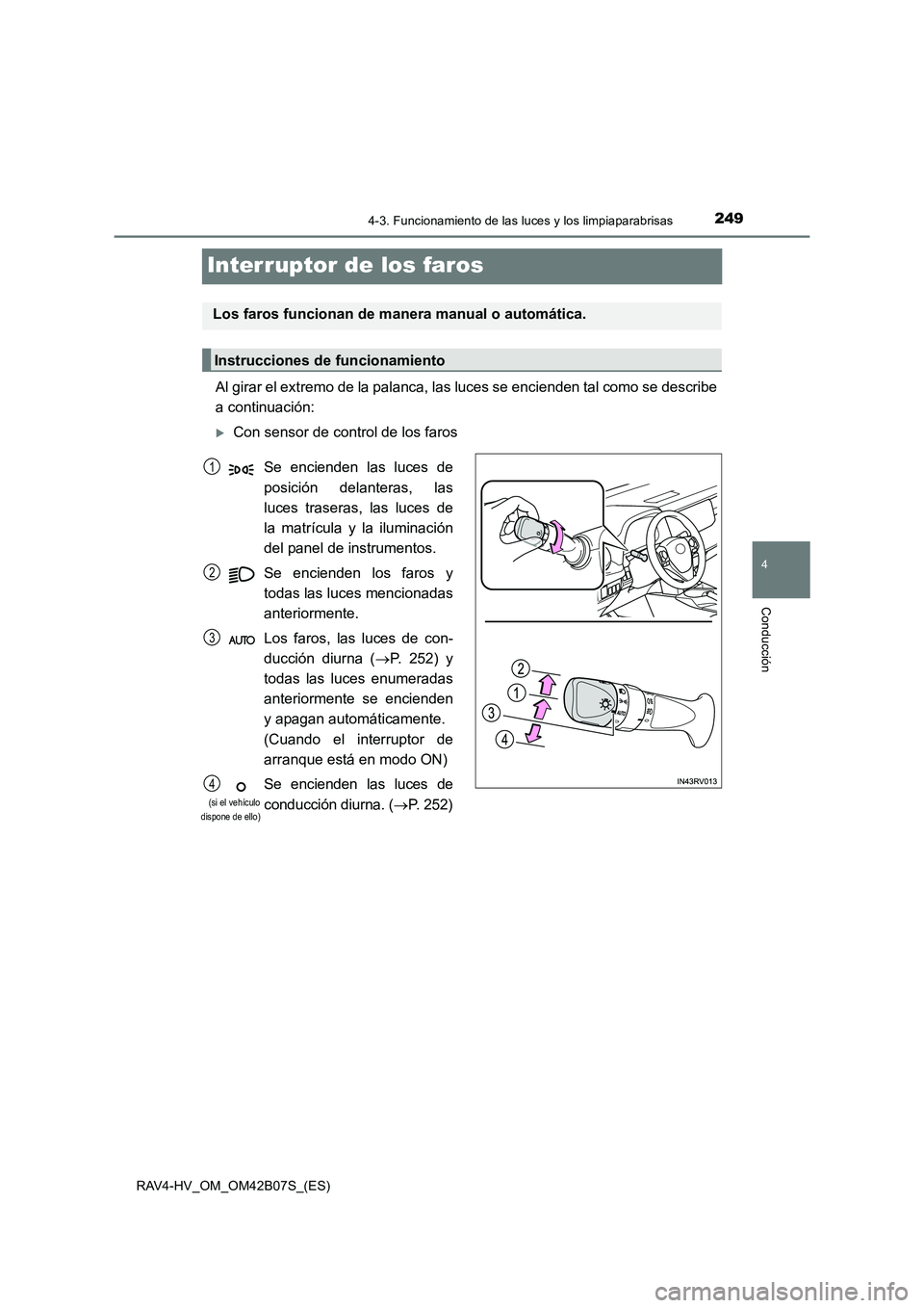 TOYOTA RAV4 HYBRID 2017  Manual del propietario (in Spanish) 249
4
4-3. Funcionamiento de las luces y los limpiaparabrisas
Conducción
RAV4-HV_OM_OM42B07S_(ES)
Interruptor de los faros
Al girar el extremo de la palanca, las luces se encienden tal como se descri
