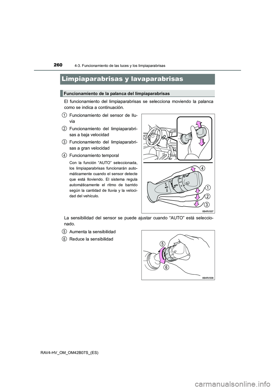 TOYOTA RAV4 HYBRID 2017  Manual del propietario (in Spanish) 2604-3. Funcionamiento de las luces y los limpiaparabrisas
RAV4-HV_OM_OM42B07S_(ES)
Limpiaparabrisas y lavaparabrisas 
El funcionamiento del limpiaparabrisas se selecciona moviendo la palanca
como se 