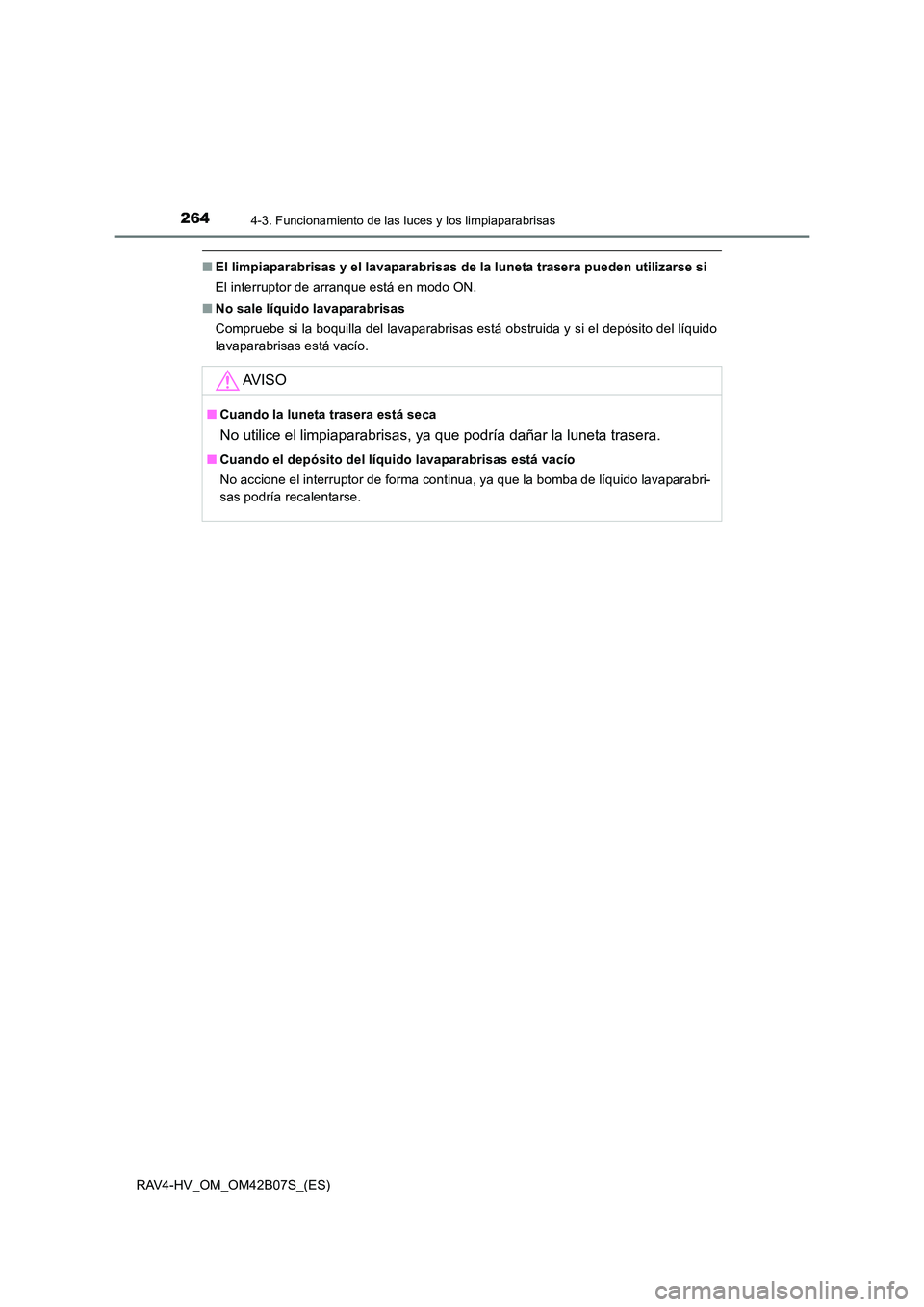 TOYOTA RAV4 HYBRID 2017  Manual del propietario (in Spanish) 2644-3. Funcionamiento de las luces y los limpiaparabrisas
RAV4-HV_OM_OM42B07S_(ES)
■El limpiaparabrisas y el lavaparabrisas de la luneta trasera pueden utilizarse si
El interruptor de arranque est