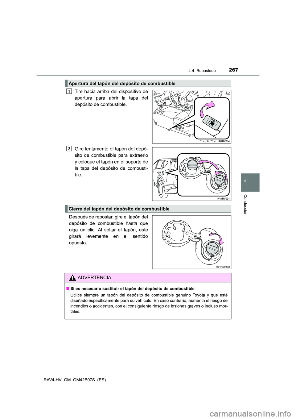 TOYOTA RAV4 HYBRID 2017  Manual del propietario (in Spanish) 2674-4. Repostado
4
Conducción
RAV4-HV_OM_OM42B07S_(ES)
Tire hacia arriba del dispositivo de
apertura para abrir la tapa del
depósito de combustible.
Gire lentamente el tapón del depó-
sito de com