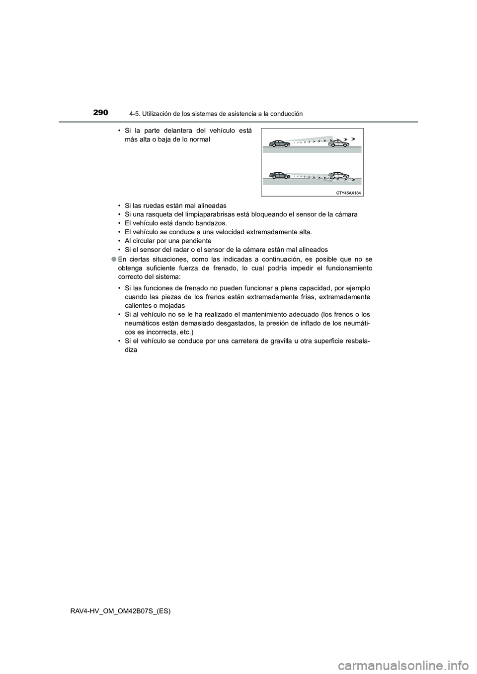 TOYOTA RAV4 HYBRID 2017  Manual del propietario (in Spanish) 2904-5. Utilización de los sistemas de asistencia a la conducción
RAV4-HV_OM_OM42B07S_(ES)• Si las ruedas están mal alineadas
• Si una rasqueta del limpiaparabrisas está bloqueando el sensor d