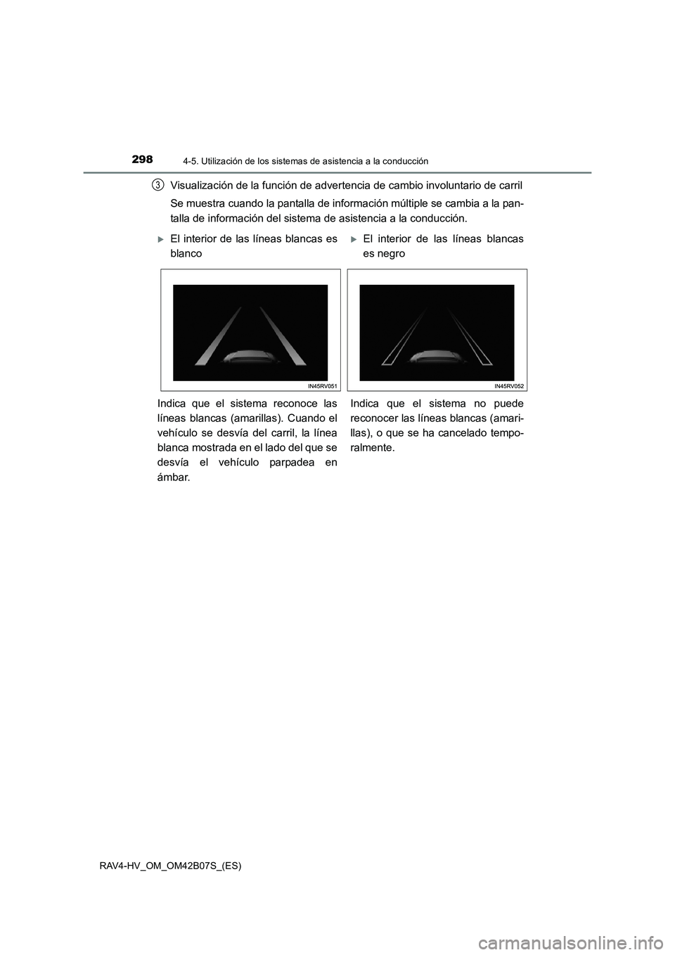TOYOTA RAV4 HYBRID 2017  Manual del propietario (in Spanish) 2984-5. Utilización de los sistemas de asistencia a la conducción
RAV4-HV_OM_OM42B07S_(ES)
Visualización de la función de advertencia de cambio involuntario de carril
Se muestra cuando la pantalla