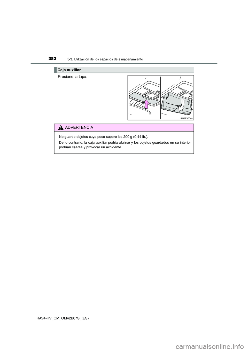 TOYOTA RAV4 HYBRID 2017  Manual del propietario (in Spanish) 382
RAV4-HV_OM_OM42B07S_(ES)
5-3. Utilización de los espacios de almacenamiento
Presione la tapa.
Caja auxiliar
ADVERTENCIA
No guarde objetos cuyo peso supere los 200 g (0,44 lb.).
De lo contrario, l