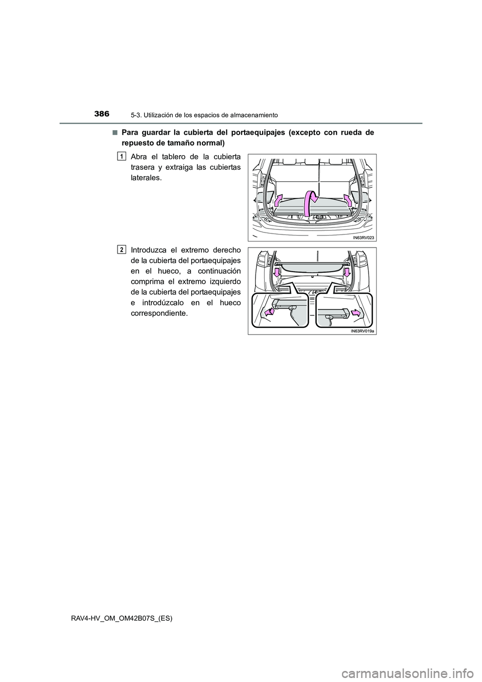 TOYOTA RAV4 HYBRID 2017  Manual del propietario (in Spanish) 386
RAV4-HV_OM_OM42B07S_(ES)
5-3. Utilización de los espacios de almacenamiento
■Para guardar la cubierta del portaequipajes (excepto con rueda de
repuesto de tamaño normal)Abra el tablero de la c