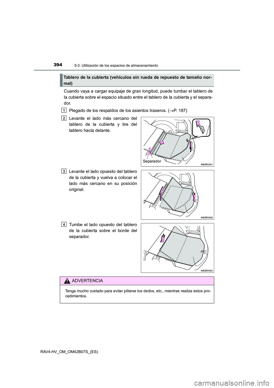 TOYOTA RAV4 HYBRID 2017 Manual del propietario (in Spanish) 394
RAV4-HV_OM_OM42B07S_(ES)
5-3. Utilización de los espacios de almacenamiento
Cuando vaya a cargar equipaje de gran longitud, puede tumbar el tablero de
la cubierta sobre el espacio situado entre e TOYOTA RAV4 HYBRID 2017 Manual del propietario (in Spanish) 394
RAV4-HV_OM_OM42B07S_(ES)
5-3. Utilización de los espacios de almacenamiento
Cuando vaya a cargar equipaje de gran longitud, puede tumbar el tablero de
la cubierta sobre el espacio situado entre e