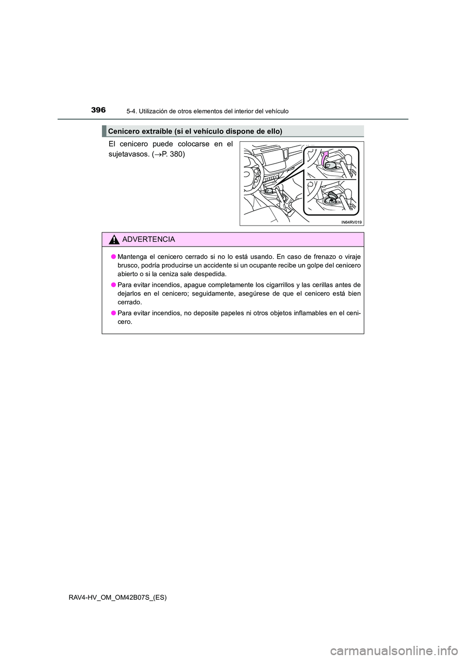 TOYOTA RAV4 HYBRID 2017 Manual del propietario (in Spanish) 3965-4. Utilización de otros elementos del interior del vehículo
RAV4-HV_OM_OM42B07S_(ES)
El cenicero puede colocarse en el
sujetavasos. (→P. 380)
Cenicero extraíble (si el vehículo dispone de e TOYOTA RAV4 HYBRID 2017 Manual del propietario (in Spanish) 3965-4. Utilización de otros elementos del interior del vehículo
RAV4-HV_OM_OM42B07S_(ES)
El cenicero puede colocarse en el
sujetavasos. (→P. 380)
Cenicero extraíble (si el vehículo dispone de e