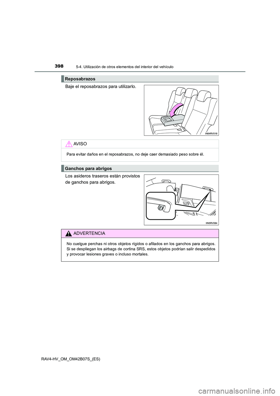 TOYOTA RAV4 HYBRID 2017 Manual del propietario (in Spanish) 3985-4. Utilización de otros elementos del interior del vehículo
RAV4-HV_OM_OM42B07S_(ES)
Baje el reposabrazos para utilizarlo.
Los asideros traseros están provistos
de ganchos para abrigos.
Reposa TOYOTA RAV4 HYBRID 2017 Manual del propietario (in Spanish) 3985-4. Utilización de otros elementos del interior del vehículo
RAV4-HV_OM_OM42B07S_(ES)
Baje el reposabrazos para utilizarlo.
Los asideros traseros están provistos
de ganchos para abrigos.
Reposa