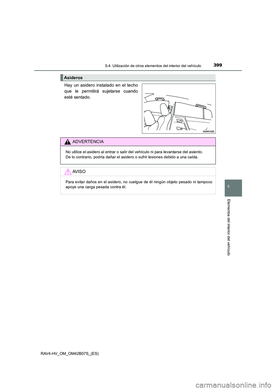 TOYOTA RAV4 HYBRID 2017 Manual del propietario (in Spanish) 3995-4. Utilización de otros elementos del interior del vehículo
RAV4-HV_OM_OM42B07S_(ES)
5
Elementos del interior del vehículo
Hay un asidero instalado en el techo
que le permitirá sujetarse cuan TOYOTA RAV4 HYBRID 2017 Manual del propietario (in Spanish) 3995-4. Utilización de otros elementos del interior del vehículo
RAV4-HV_OM_OM42B07S_(ES)
5
Elementos del interior del vehículo
Hay un asidero instalado en el techo
que le permitirá sujetarse cuan