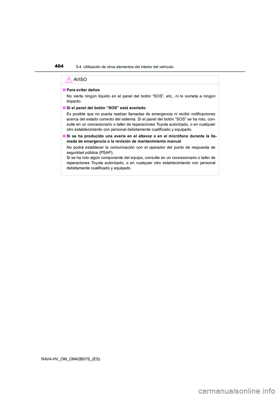 TOYOTA RAV4 HYBRID 2017 Manual del propietario (in Spanish) 4045-4. Utilización de otros elementos del interior del vehículo
RAV4-HV_OM_OM42B07S_(ES)
AV I S O
■Para evitar daños
No vierta ningún líquido en el panel del botón “SOS”, etc., ni lo some TOYOTA RAV4 HYBRID 2017 Manual del propietario (in Spanish) 4045-4. Utilización de otros elementos del interior del vehículo
RAV4-HV_OM_OM42B07S_(ES)
AV I S O
■Para evitar daños
No vierta ningún líquido en el panel del botón “SOS”, etc., ni lo some