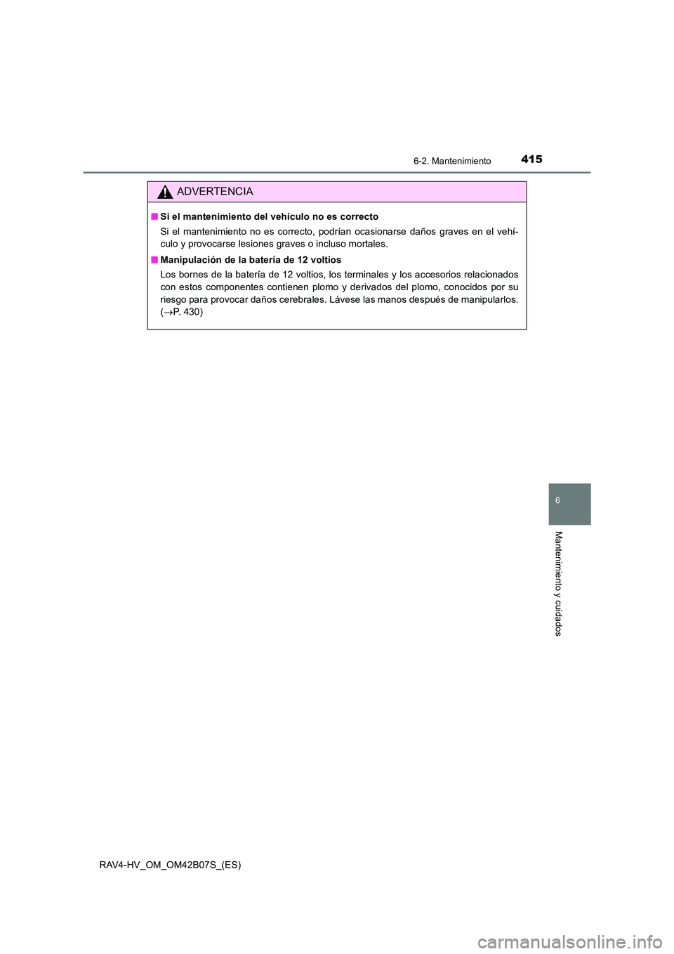 TOYOTA RAV4 HYBRID 2017 Manual del propietario (in Spanish) 4156-2. Mantenimiento
RAV4-HV_OM_OM42B07S_(ES)
6
Mantenimiento y cuidados
ADVERTENCIA
■Si el mantenimiento del vehículo no es correcto
Si el mantenimiento no es correcto, podrían ocasionarse daño TOYOTA RAV4 HYBRID 2017 Manual del propietario (in Spanish) 4156-2. Mantenimiento
RAV4-HV_OM_OM42B07S_(ES)
6
Mantenimiento y cuidados
ADVERTENCIA
■Si el mantenimiento del vehículo no es correcto
Si el mantenimiento no es correcto, podrían ocasionarse daño