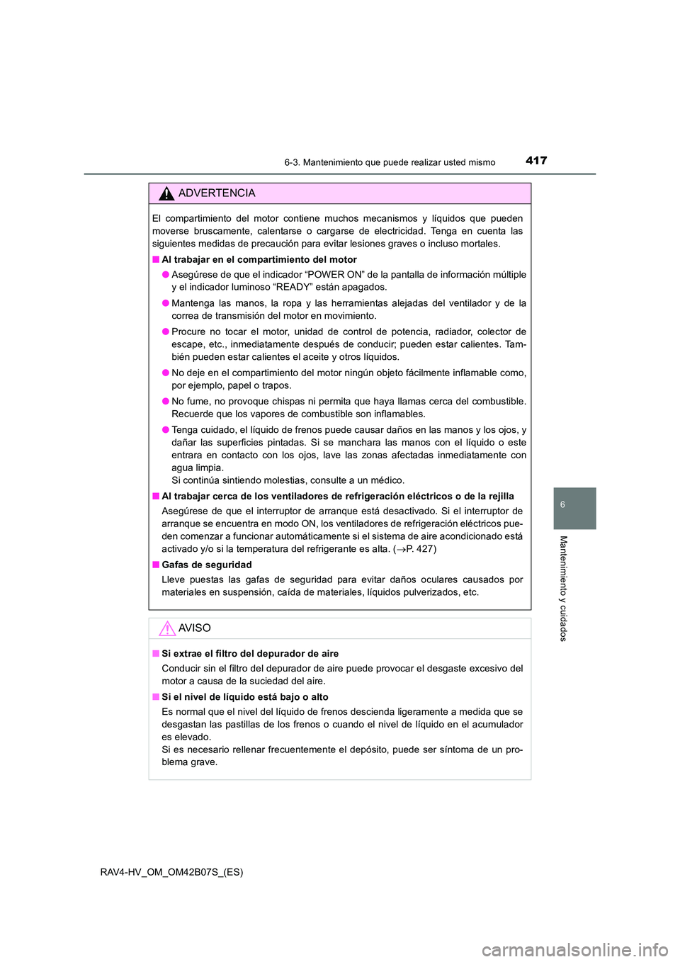 TOYOTA RAV4 HYBRID 2017 Manual del propietario (in Spanish) 4176-3. Mantenimiento que puede realizar usted mismo
RAV4-HV_OM_OM42B07S_(ES)
6
Mantenimiento y cuidados
ADVERTENCIA
El compartimiento del motor contiene muchos mecanismos y líquidos que pueden
mover TOYOTA RAV4 HYBRID 2017 Manual del propietario (in Spanish) 4176-3. Mantenimiento que puede realizar usted mismo
RAV4-HV_OM_OM42B07S_(ES)
6
Mantenimiento y cuidados
ADVERTENCIA
El compartimiento del motor contiene muchos mecanismos y líquidos que pueden
mover
