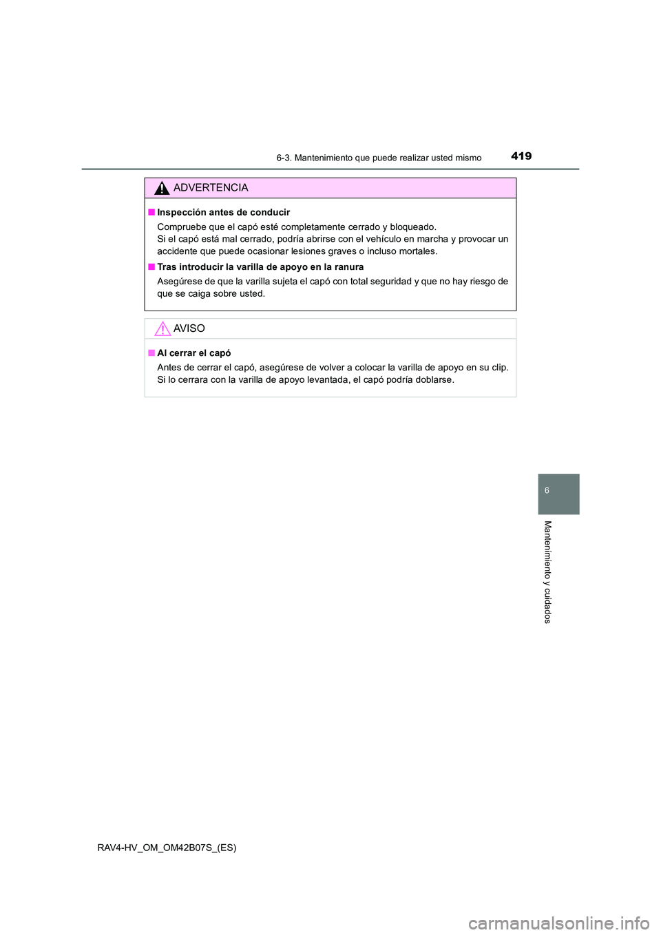 TOYOTA RAV4 HYBRID 2017 Manual del propietario (in Spanish) 4196-3. Mantenimiento que puede realizar usted mismo
RAV4-HV_OM_OM42B07S_(ES)
6
Mantenimiento y cuidados
ADVERTENCIA
■Inspección antes de conducir
Compruebe que el capó esté completamente cerrado TOYOTA RAV4 HYBRID 2017 Manual del propietario (in Spanish) 4196-3. Mantenimiento que puede realizar usted mismo
RAV4-HV_OM_OM42B07S_(ES)
6
Mantenimiento y cuidados
ADVERTENCIA
■Inspección antes de conducir
Compruebe que el capó esté completamente cerrado