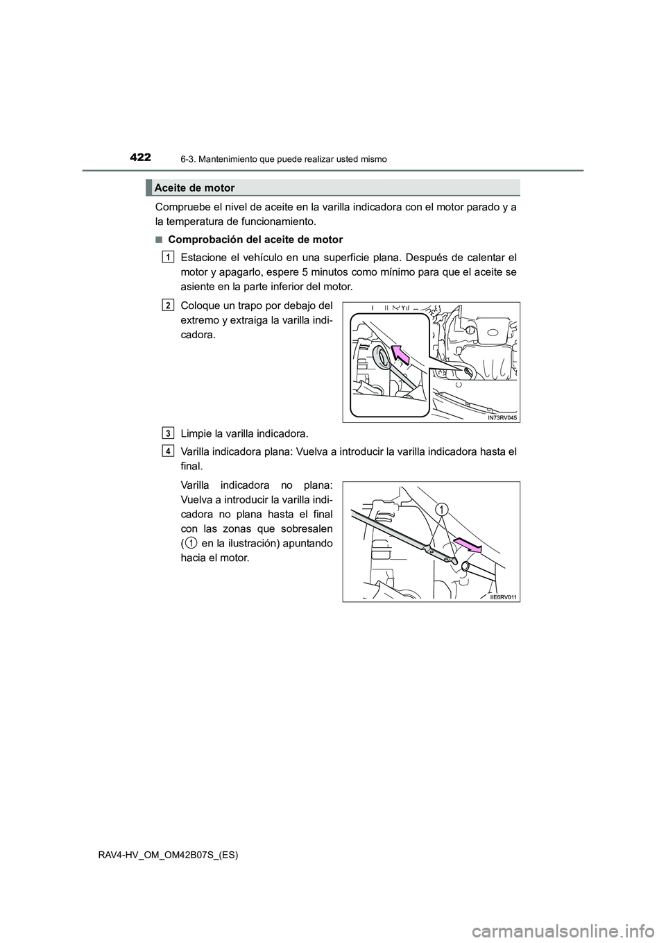 TOYOTA RAV4 HYBRID 2017 Manual del propietario (in Spanish) 4226-3. Mantenimiento que puede realizar usted mismo
RAV4-HV_OM_OM42B07S_(ES)
Compruebe el nivel de aceite en la varilla indicadora con el motor parado y a
la temperatura de funcionamiento.
■Comprob TOYOTA RAV4 HYBRID 2017 Manual del propietario (in Spanish) 4226-3. Mantenimiento que puede realizar usted mismo
RAV4-HV_OM_OM42B07S_(ES)
Compruebe el nivel de aceite en la varilla indicadora con el motor parado y a
la temperatura de funcionamiento.
■Comprob