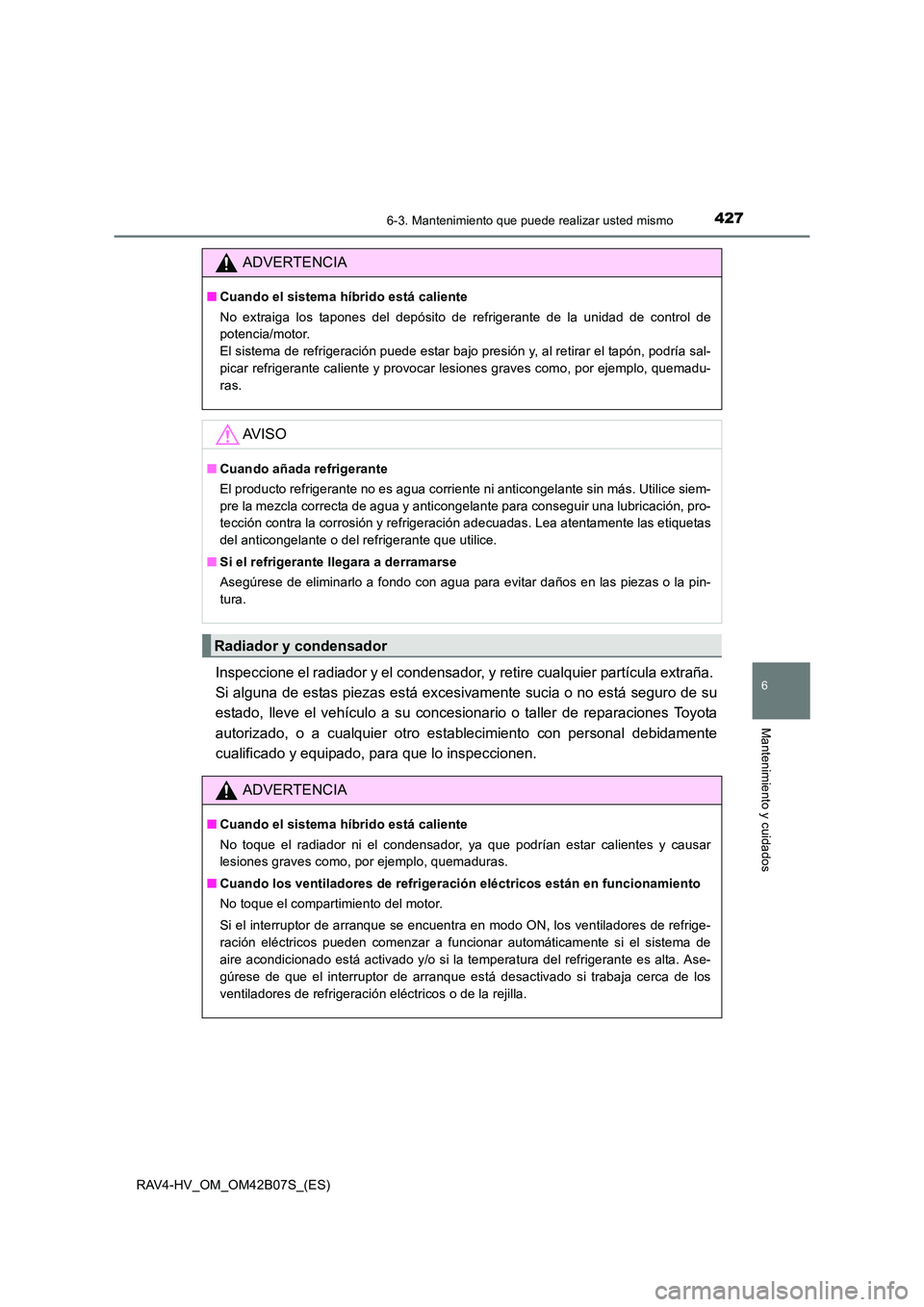 TOYOTA RAV4 HYBRID 2017 Manual del propietario (in Spanish) 4276-3. Mantenimiento que puede realizar usted mismo
RAV4-HV_OM_OM42B07S_(ES)
6
Mantenimiento y cuidados
Inspeccione el radiador y el condensador, y retire cualquier partícula extraña.
Si alguna de TOYOTA RAV4 HYBRID 2017 Manual del propietario (in Spanish) 4276-3. Mantenimiento que puede realizar usted mismo
RAV4-HV_OM_OM42B07S_(ES)
6
Mantenimiento y cuidados
Inspeccione el radiador y el condensador, y retire cualquier partícula extraña.
Si alguna de