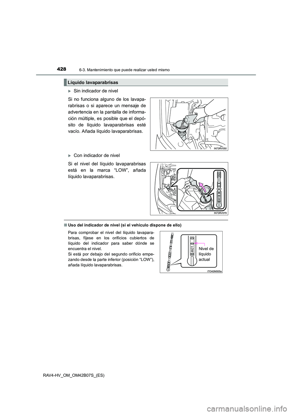 TOYOTA RAV4 HYBRID 2017  Manual del propietario (in Spanish) 4286-3. Mantenimiento que puede realizar usted mismo
RAV4-HV_OM_OM42B07S_(ES)
�XSin indicador de nivel
Si no funciona alguno de los lavapa-
rabrisas o si aparece un mensaje de
advertencia en la pantal