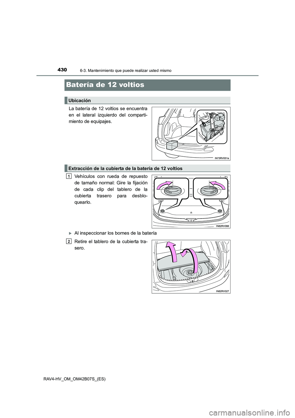 TOYOTA RAV4 HYBRID 2017  Manual del propietario (in Spanish) 4306-3. Mantenimiento que puede realizar usted mismo
RAV4-HV_OM_OM42B07S_(ES)
Batería de 12 voltios
La batería de 12 voltios se encuentra
en el lateral izquierdo del comparti-
miento de equipajes.Ve