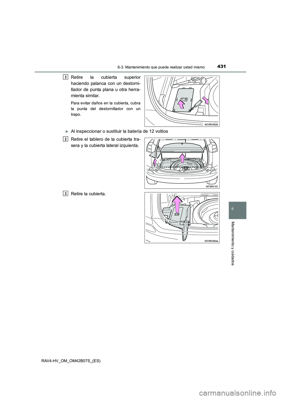 TOYOTA RAV4 HYBRID 2017 Manual del propietario (in Spanish) 4316-3. Mantenimiento que puede realizar usted mismo
RAV4-HV_OM_OM42B07S_(ES)
6
Mantenimiento y cuidados
Retire la cubierta superior
haciendo palanca con un destorni-
llador de punta plana u otra herr TOYOTA RAV4 HYBRID 2017 Manual del propietario (in Spanish) 4316-3. Mantenimiento que puede realizar usted mismo
RAV4-HV_OM_OM42B07S_(ES)
6
Mantenimiento y cuidados
Retire la cubierta superior
haciendo palanca con un destorni-
llador de punta plana u otra herr