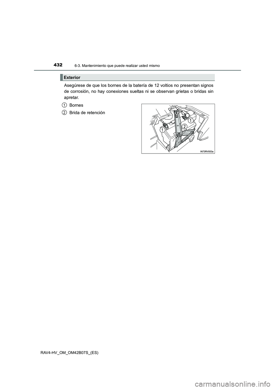 TOYOTA RAV4 HYBRID 2017 Manual del propietario (in Spanish) 4326-3. Mantenimiento que puede realizar usted mismo
RAV4-HV_OM_OM42B07S_(ES)
Asegúrese de que los bornes de la batería de 12 voltios no presentan signos
de corrosión, no hay conexiones sueltas ni TOYOTA RAV4 HYBRID 2017 Manual del propietario (in Spanish) 4326-3. Mantenimiento que puede realizar usted mismo
RAV4-HV_OM_OM42B07S_(ES)
Asegúrese de que los bornes de la batería de 12 voltios no presentan signos
de corrosión, no hay conexiones sueltas ni