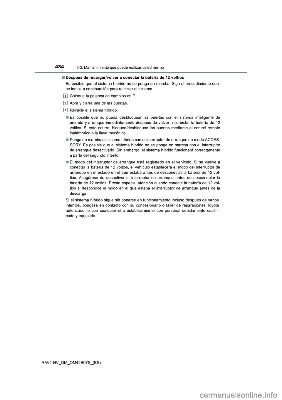 TOYOTA RAV4 HYBRID 2017 Manual del propietario (in Spanish) 4346-3. Mantenimiento que puede realizar usted mismo
RAV4-HV_OM_OM42B07S_(ES)■
Después de recargar/volver a conectar la batería de 12 voltios
Es posible que el sistema híbrido no se ponga en marc TOYOTA RAV4 HYBRID 2017 Manual del propietario (in Spanish) 4346-3. Mantenimiento que puede realizar usted mismo
RAV4-HV_OM_OM42B07S_(ES)■
Después de recargar/volver a conectar la batería de 12 voltios
Es posible que el sistema híbrido no se ponga en marc