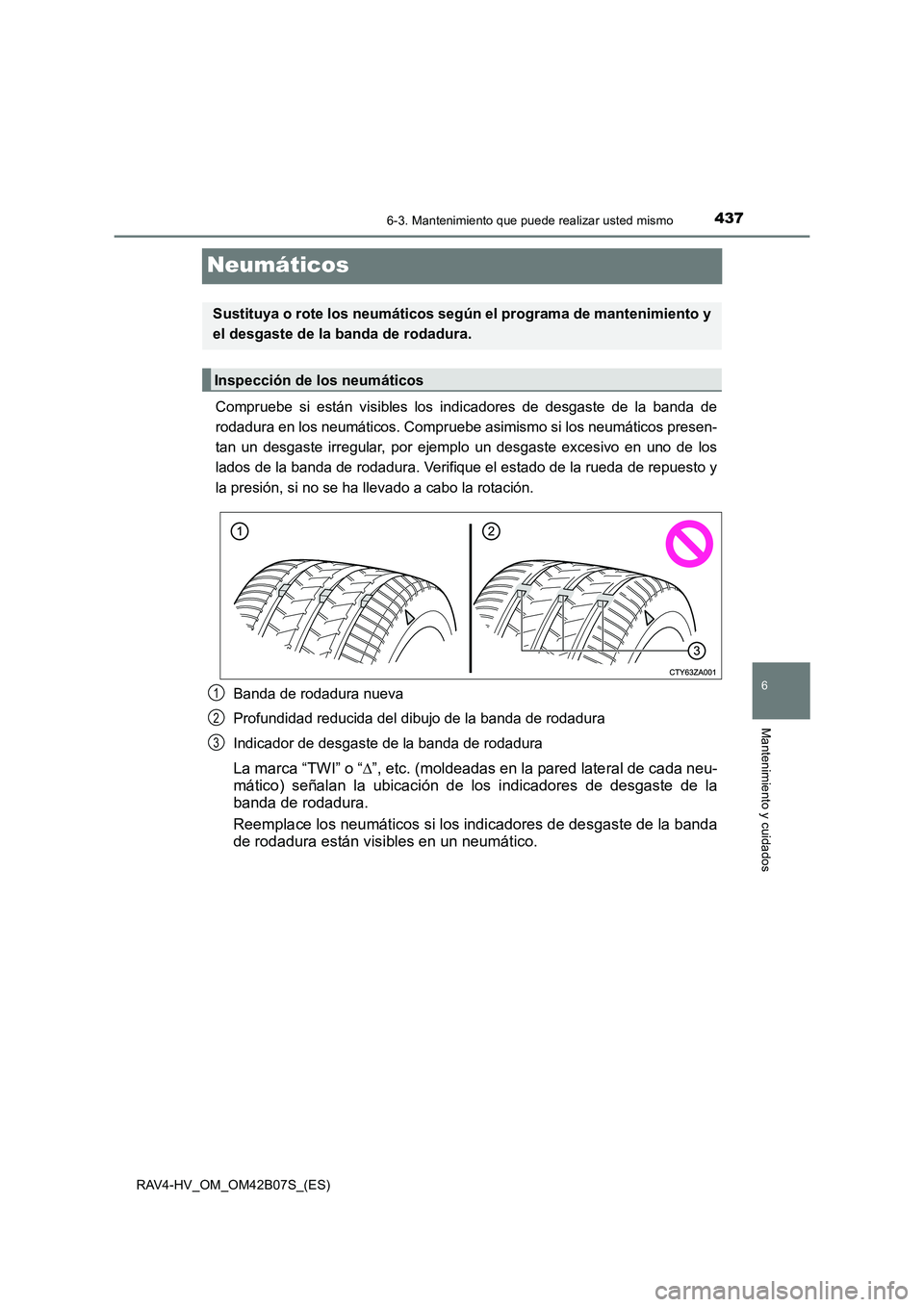 TOYOTA RAV4 HYBRID 2017 Manual del propietario (in Spanish) 4376-3. Mantenimiento que puede realizar usted mismo
RAV4-HV_OM_OM42B07S_(ES)
6
Mantenimiento y cuidados
Neumáticos
Compruebe si están visibles los indicadores de desgaste de la banda de
rodadura en TOYOTA RAV4 HYBRID 2017 Manual del propietario (in Spanish) 4376-3. Mantenimiento que puede realizar usted mismo
RAV4-HV_OM_OM42B07S_(ES)
6
Mantenimiento y cuidados
Neumáticos
Compruebe si están visibles los indicadores de desgaste de la banda de
rodadura en