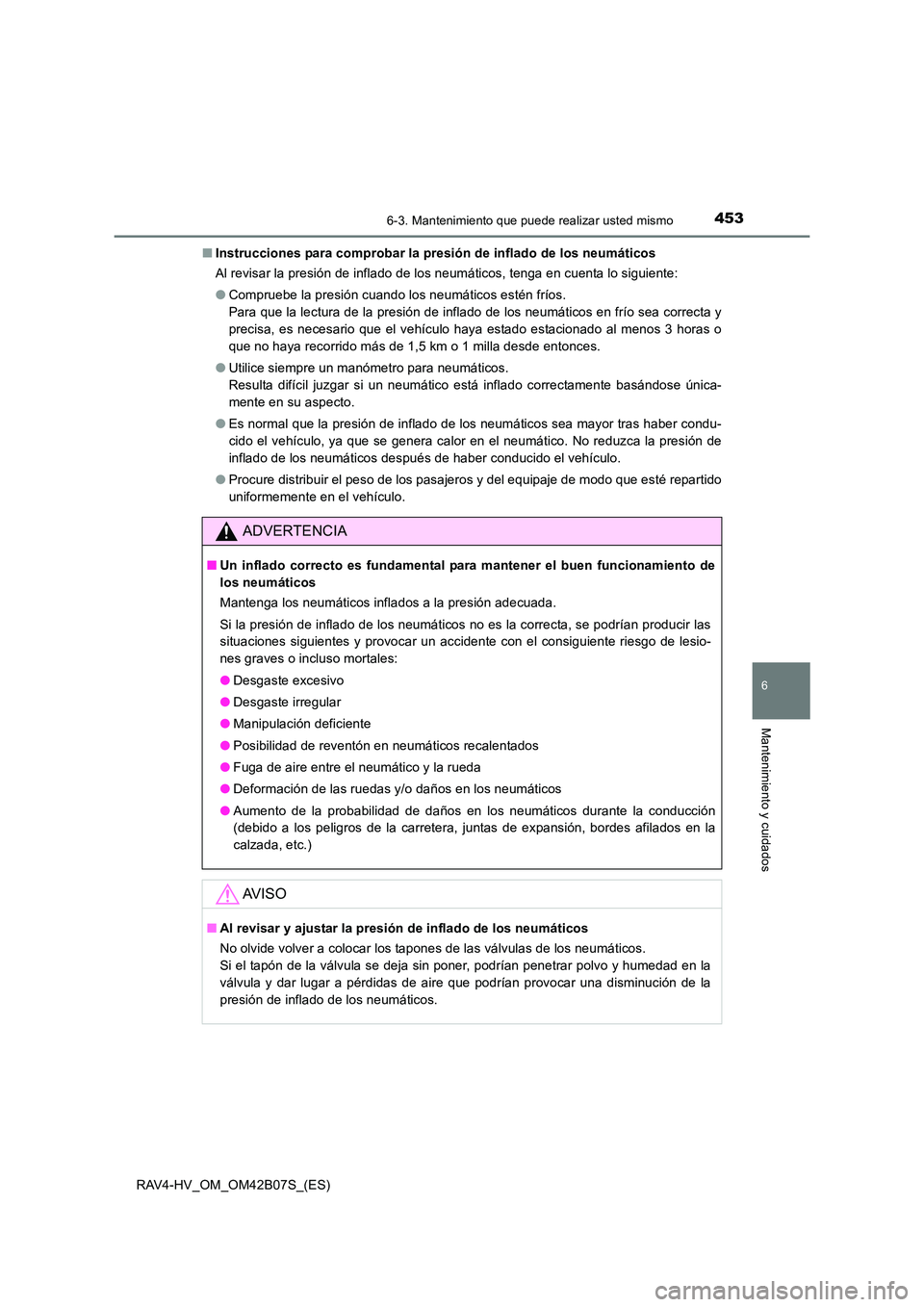 TOYOTA RAV4 HYBRID 2017  Manual del propietario (in Spanish) 4536-3. Mantenimiento que puede realizar usted mismo
RAV4-HV_OM_OM42B07S_(ES)
6
Mantenimiento y cuidados
■Instrucciones para comprobar la presión de inflado de los neumáticos
Al revisar la presió