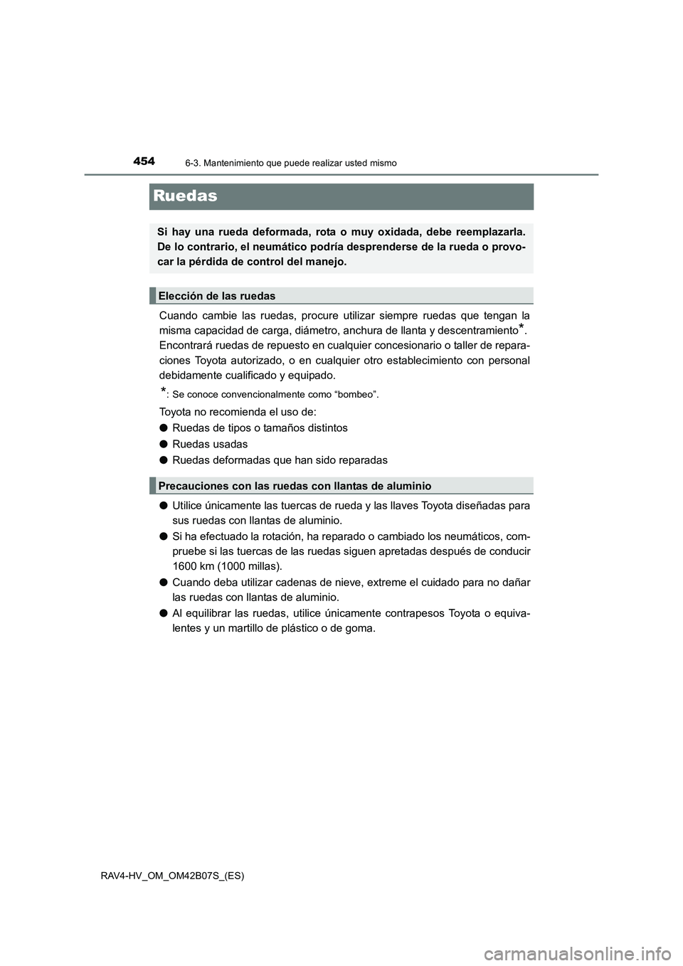 TOYOTA RAV4 HYBRID 2017  Manual del propietario (in Spanish) 4546-3. Mantenimiento que puede realizar usted mismo
RAV4-HV_OM_OM42B07S_(ES)
Ruedas
Cuando cambie las ruedas, procure utilizar siempre ruedas que tengan la
misma capacidad de carga, diámetro, anchur