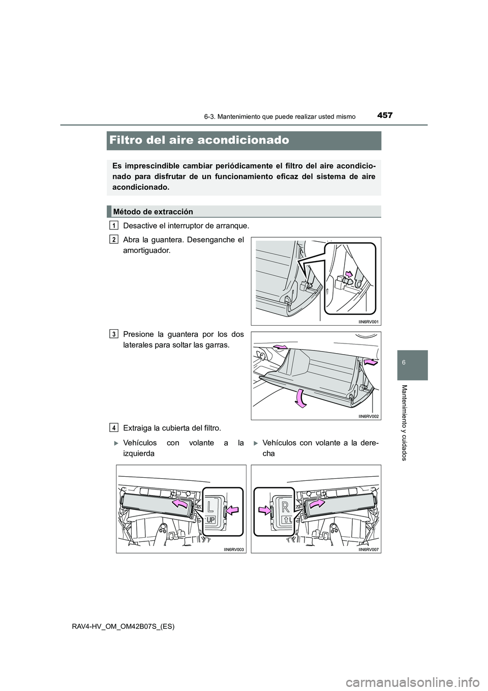 TOYOTA RAV4 HYBRID 2017  Manual del propietario (in Spanish) 4576-3. Mantenimiento que puede realizar usted mismo
RAV4-HV_OM_OM42B07S_(ES)
6
Mantenimiento y cuidados
Filtro del aire acondicionado
Desactive el interruptor de arranque.
Abra la guantera. Desenganc