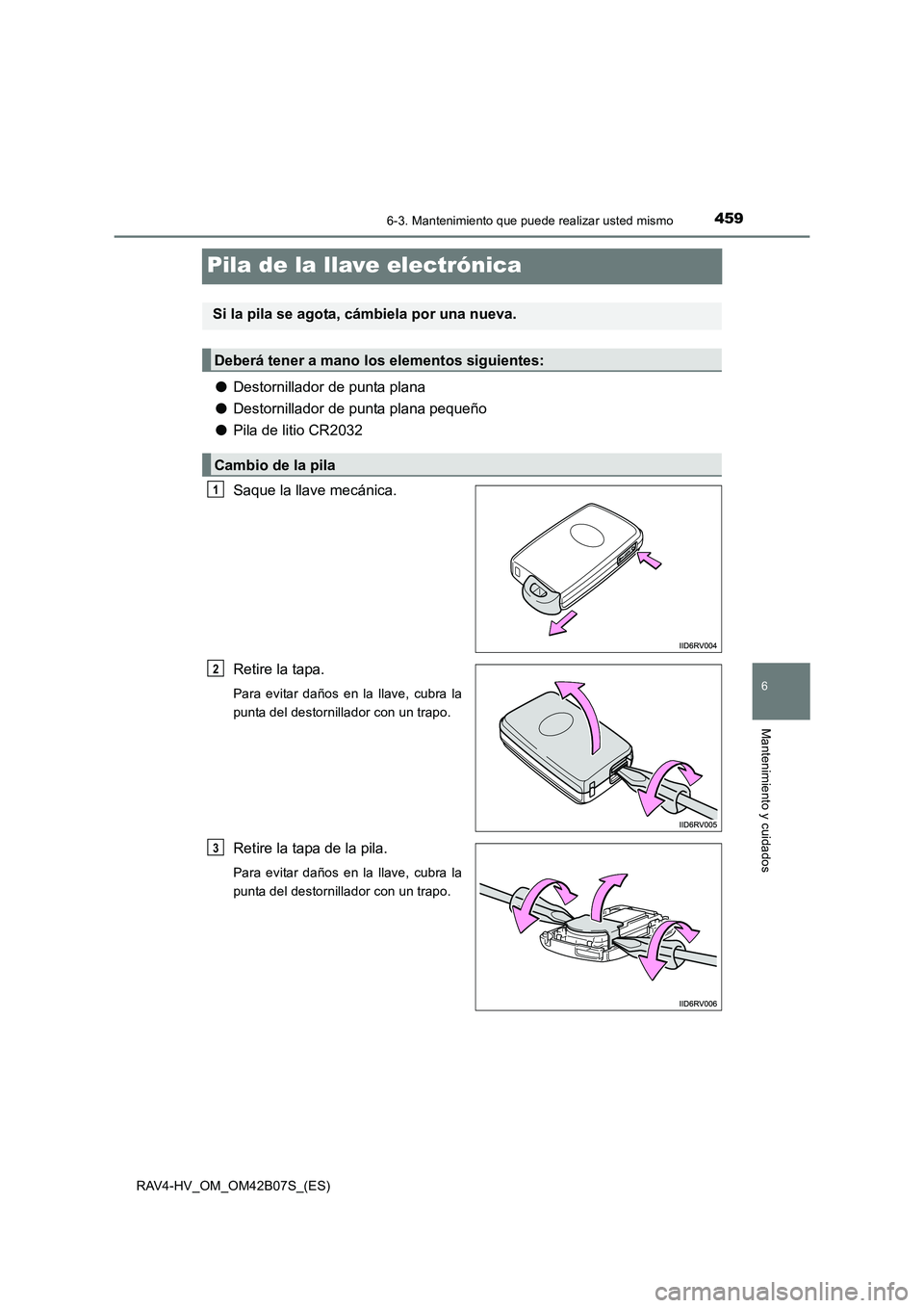 TOYOTA RAV4 HYBRID 2017  Manual del propietario (in Spanish) 4596-3. Mantenimiento que puede realizar usted mismo
RAV4-HV_OM_OM42B07S_(ES)
6
Mantenimiento y cuidados
Pila de la llave electrónica
●Destornillador de punta plana
● Destornillador de punta plan