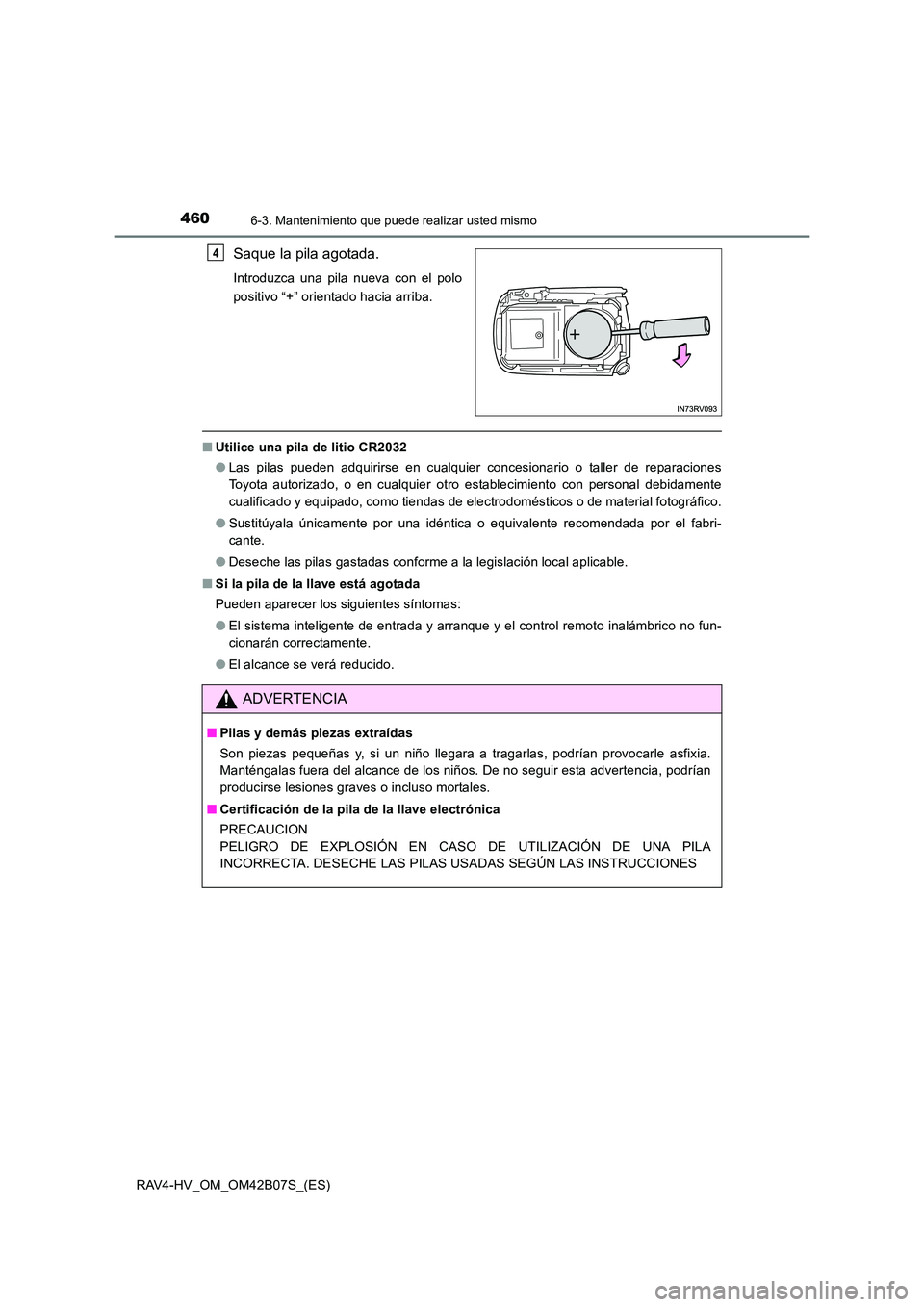 TOYOTA RAV4 HYBRID 2017  Manual del propietario (in Spanish) 4606-3. Mantenimiento que puede realizar usted mismo
RAV4-HV_OM_OM42B07S_(ES)
Saque la pila agotada.
Introduzca una pila nueva con el polo
positivo “+” orientado hacia arriba.
■Utilice una pila 