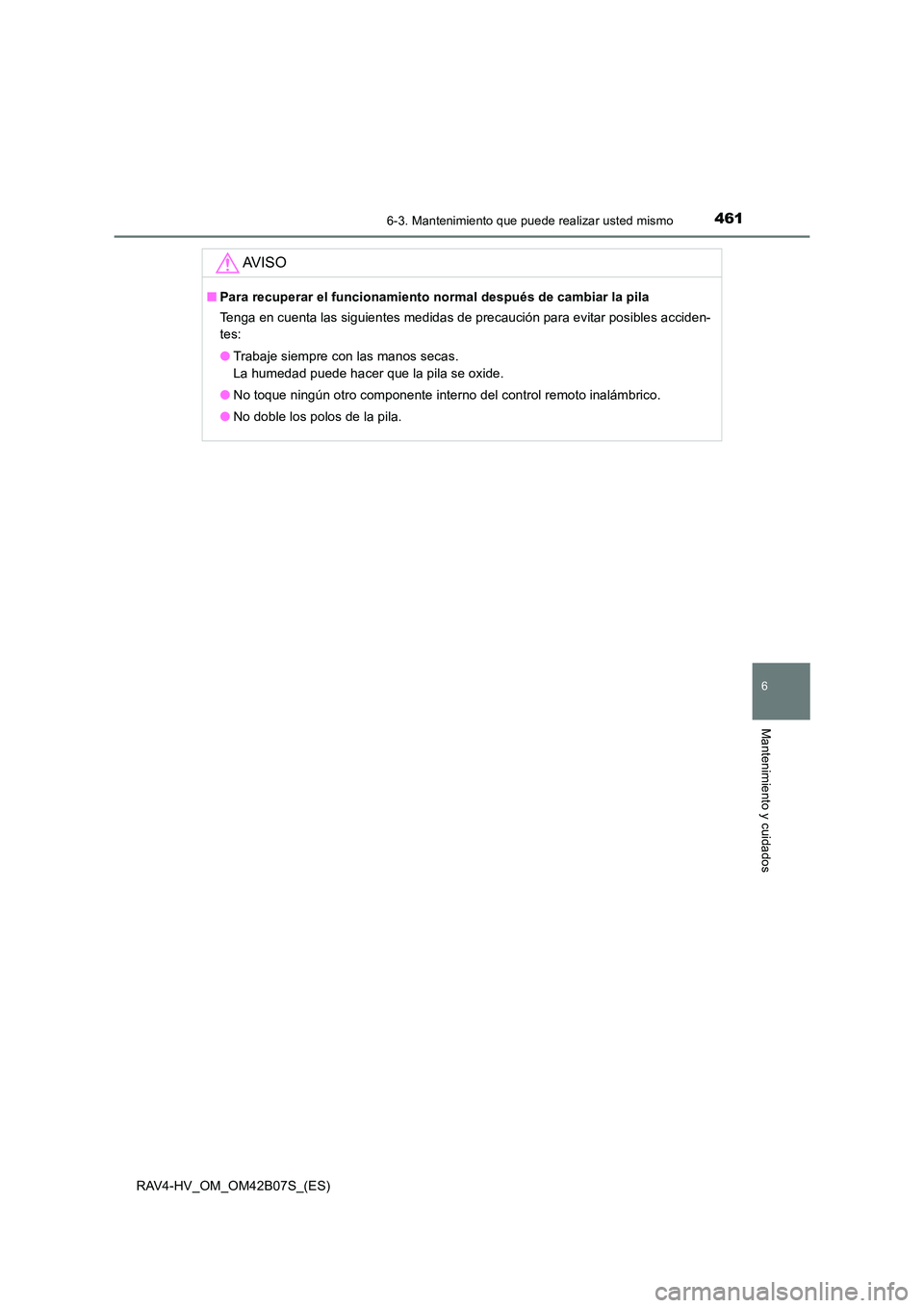 TOYOTA RAV4 HYBRID 2017  Manual del propietario (in Spanish) 4616-3. Mantenimiento que puede realizar usted mismo
RAV4-HV_OM_OM42B07S_(ES)
6
Mantenimiento y cuidados
AV I S O
■Para recuperar el funcionamiento normal después de cambiar la pila
Tenga en cuenta