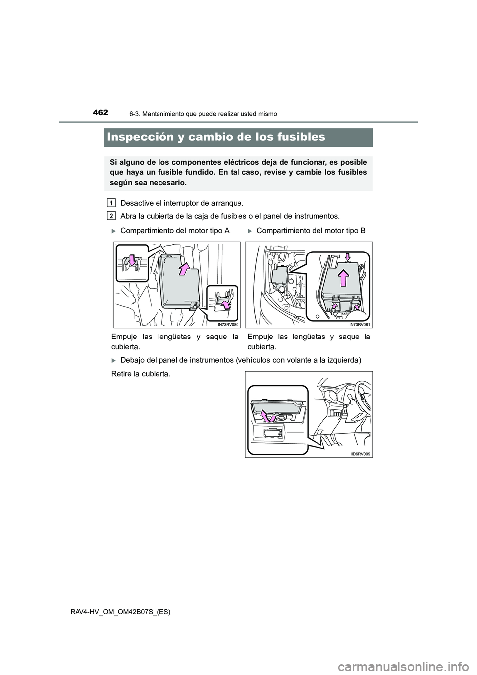TOYOTA RAV4 HYBRID 2017  Manual del propietario (in Spanish) 4626-3. Mantenimiento que puede realizar usted mismo
RAV4-HV_OM_OM42B07S_(ES)
Inspección y cambio de los fusibles
Desactive el interruptor de arranque.
Abra la cubierta de la caja de fusibles o el pa