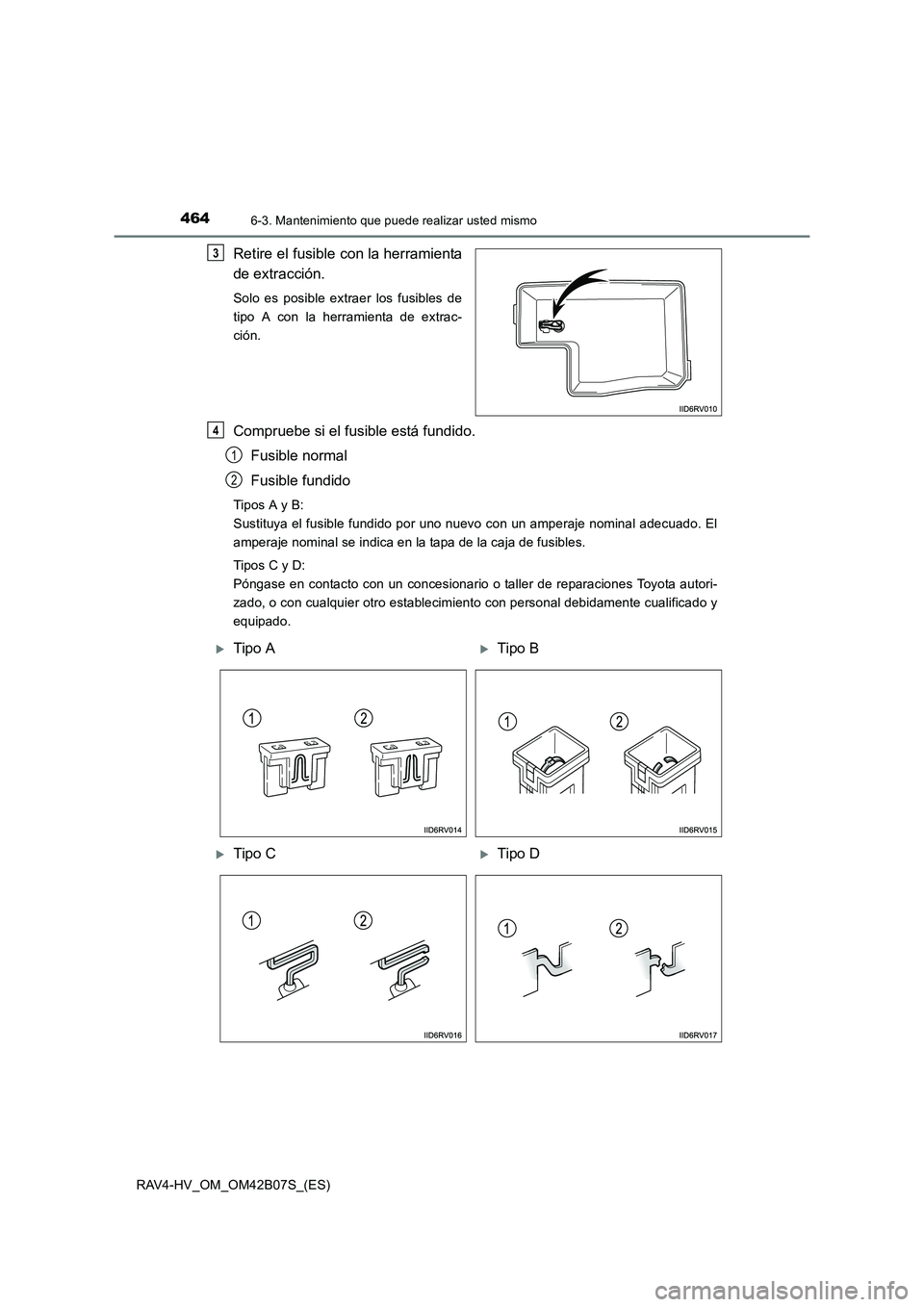 TOYOTA RAV4 HYBRID 2017  Manual del propietario (in Spanish) 4646-3. Mantenimiento que puede realizar usted mismo
RAV4-HV_OM_OM42B07S_(ES)
Retire el fusible con la herramienta
de extracción.
Solo es posible extraer los fusibles de
tipo A con la herramienta de 