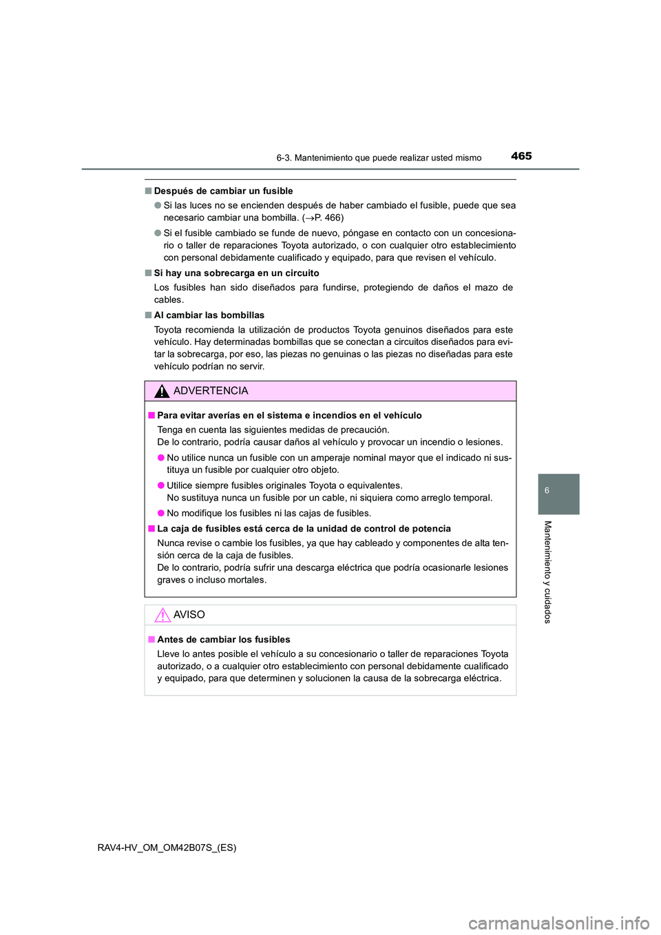 TOYOTA RAV4 HYBRID 2017  Manual del propietario (in Spanish) 4656-3. Mantenimiento que puede realizar usted mismo
RAV4-HV_OM_OM42B07S_(ES)
6
Mantenimiento y cuidados
■Después de cambiar un fusible
●Si las luces no se encienden después de haber cambiado el
