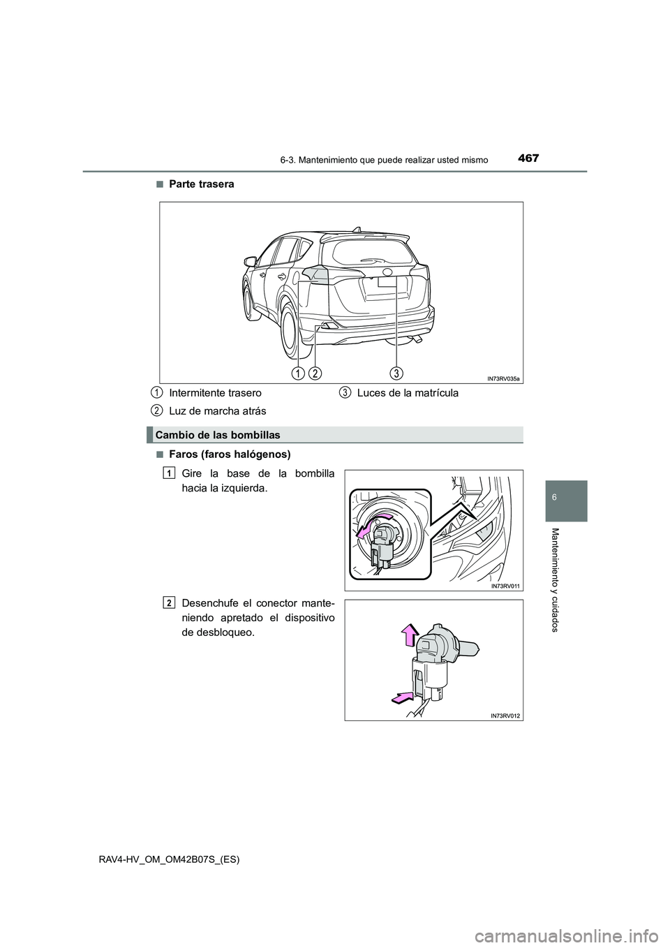 TOYOTA RAV4 HYBRID 2017  Manual del propietario (in Spanish) 4676-3. Mantenimiento que puede realizar usted mismo
RAV4-HV_OM_OM42B07S_(ES)
6
Mantenimiento y cuidados
■Parte trasera
■Faros (faros halógenos)Gire la base de la bombilla
hacia la izquierda.
Des